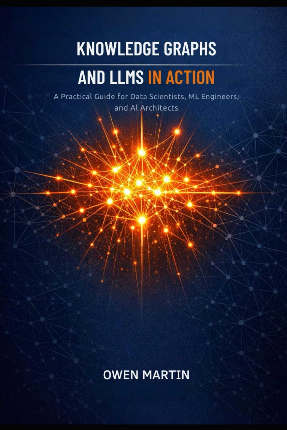 Knowledge Graphs And LLMs In Action: A Practical Guide For Data Scientists, ML Engineers And AI Architects