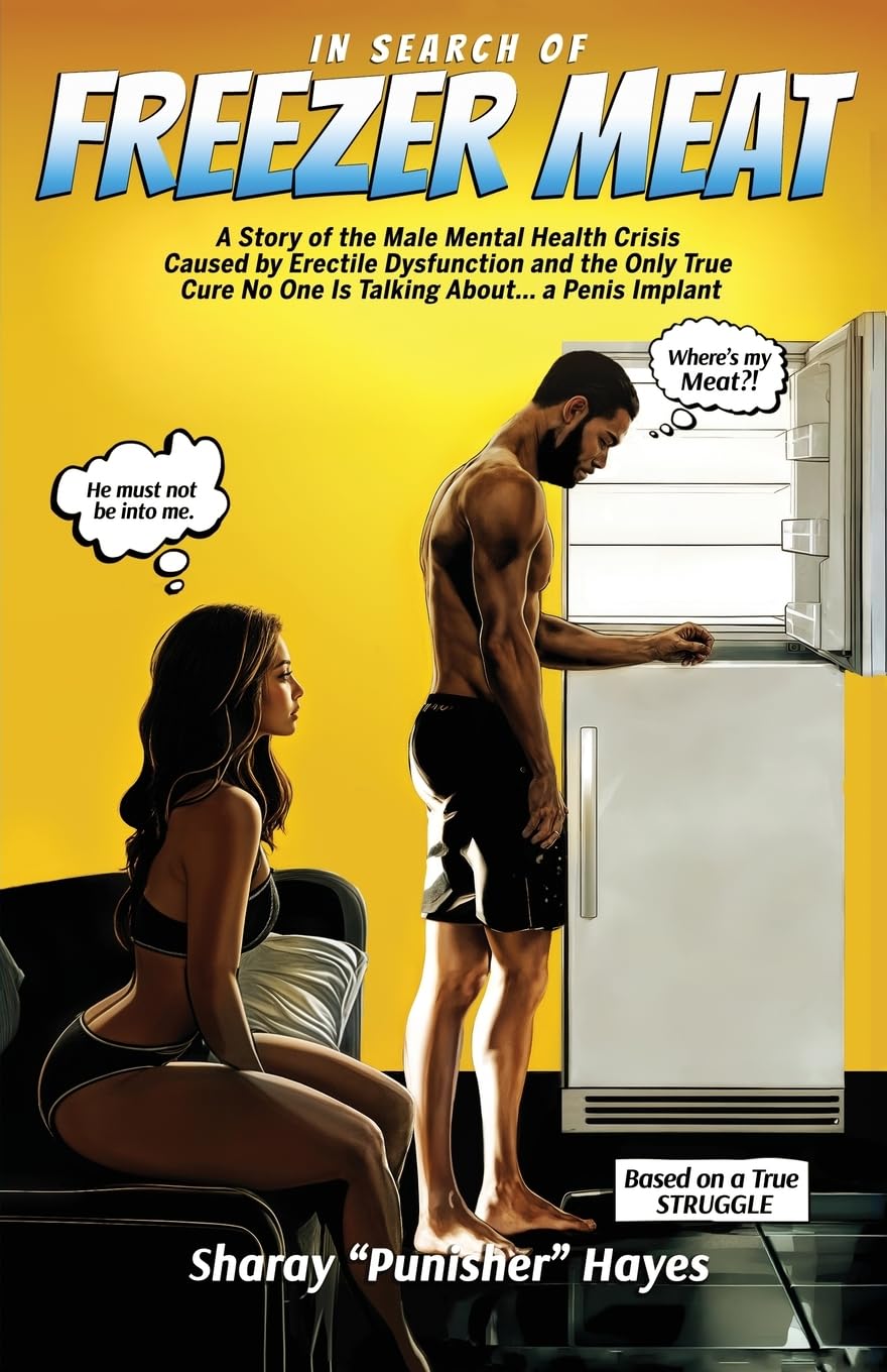 In Search of FREEZER MEAT: A Story of the Male Mental Health Crisis Caused by Erectile Dysfunction and the Only True Cure No One is Talking About...a Penis Implant