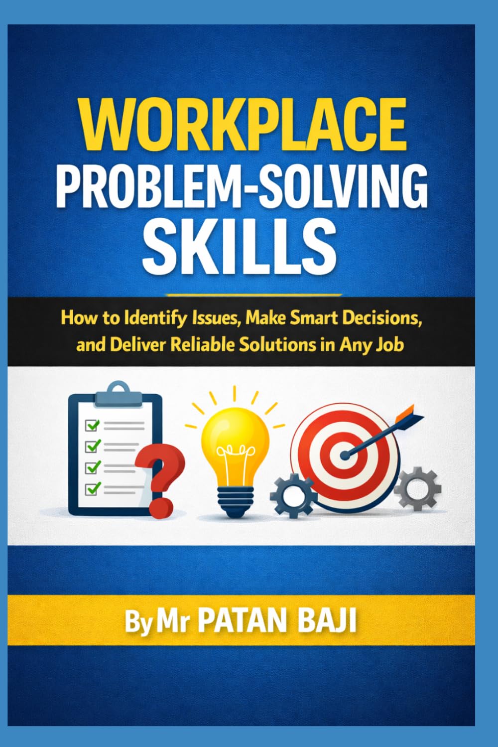 Workplace Problem-Solving Skills: How to Identify Issues, Make Smart Decisions, and Deliver Reliable Solutions in Any Job