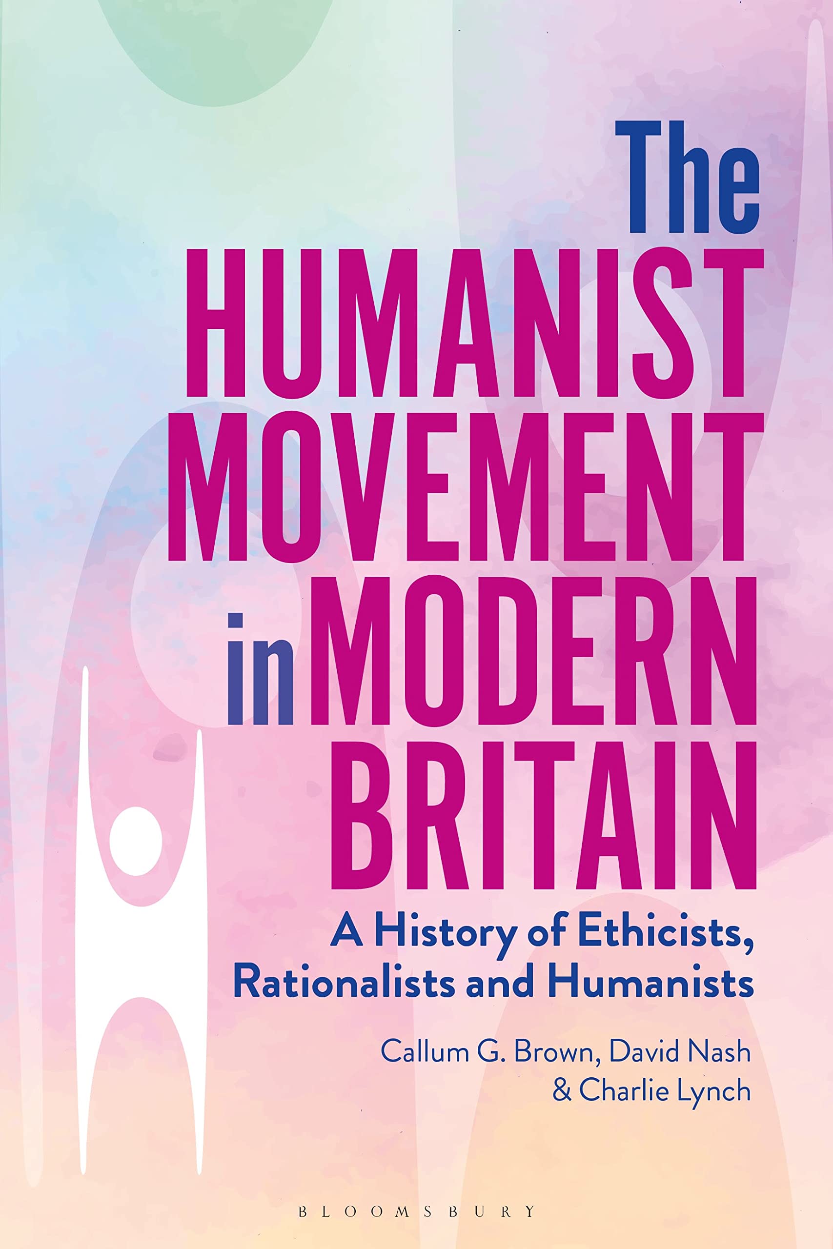 The Humanist Movement in Modern Britain: A History of Ethicist, Rationalists and Humanists: A History of Ethicists, Rationalists and Humanists