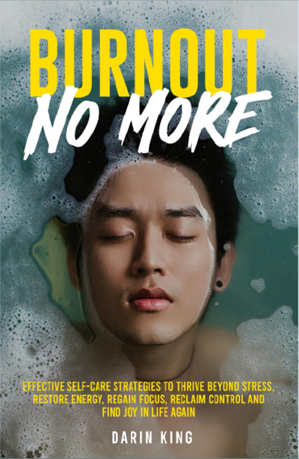 Burnout No More: Effective Self-Care Strategies to Restore Energy, Thrive Beyond Stress, Reclaim Control and Find Joy in Life Again