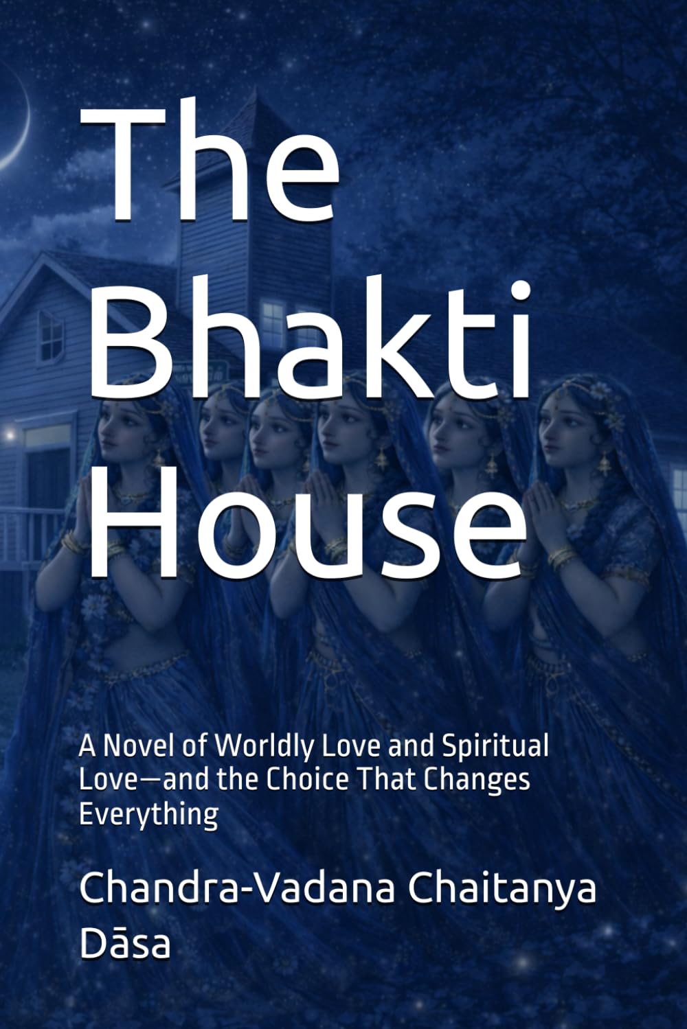 The Bhakti House: A Novel of Worldly Love and Spiritual Love—and the Choice That Changes Everything