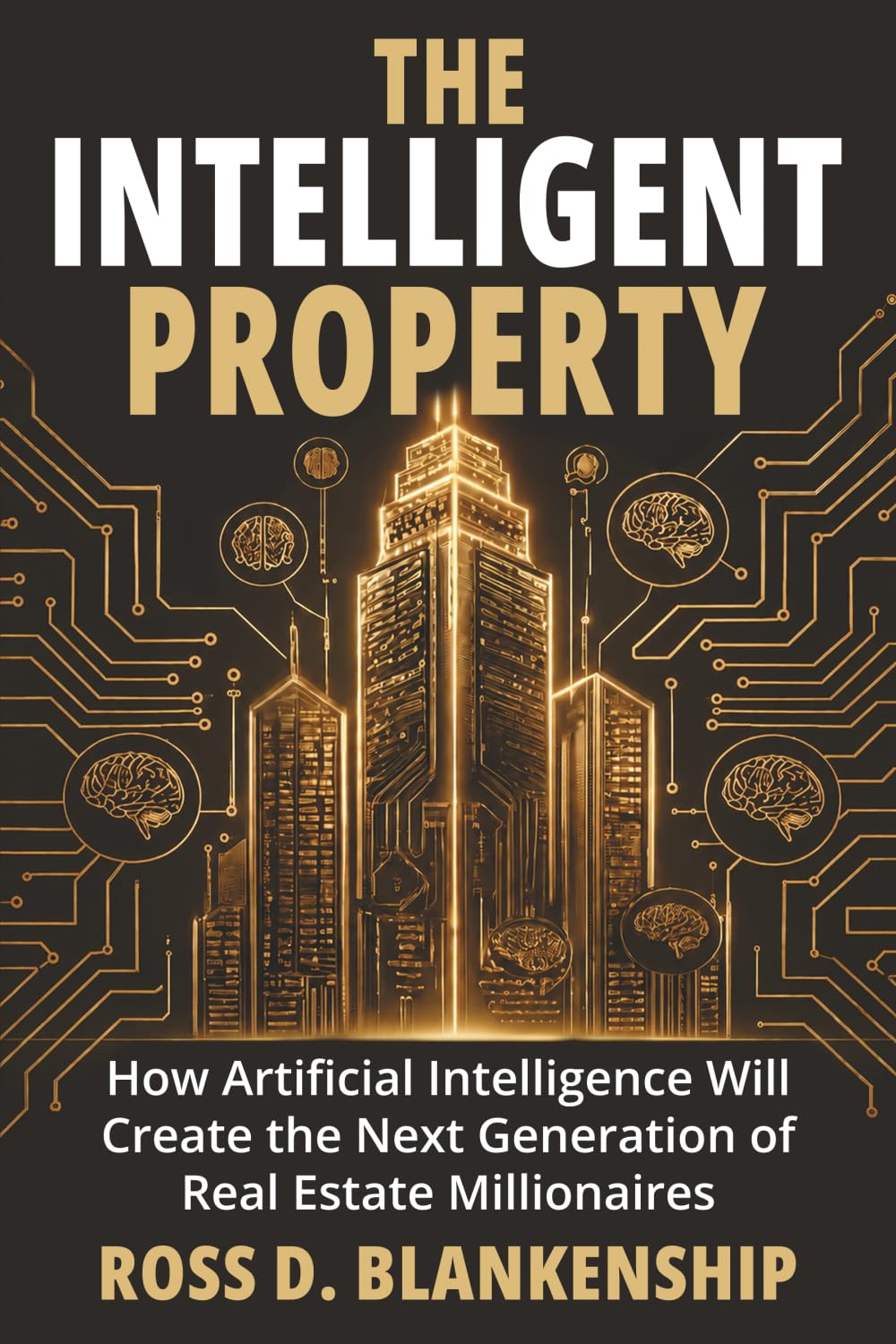 The Intelligent Property: How Artificial Intelligence Will Create the Next Generation of Real Estate Millionaires (The Intelligent Ownership Trilogy)