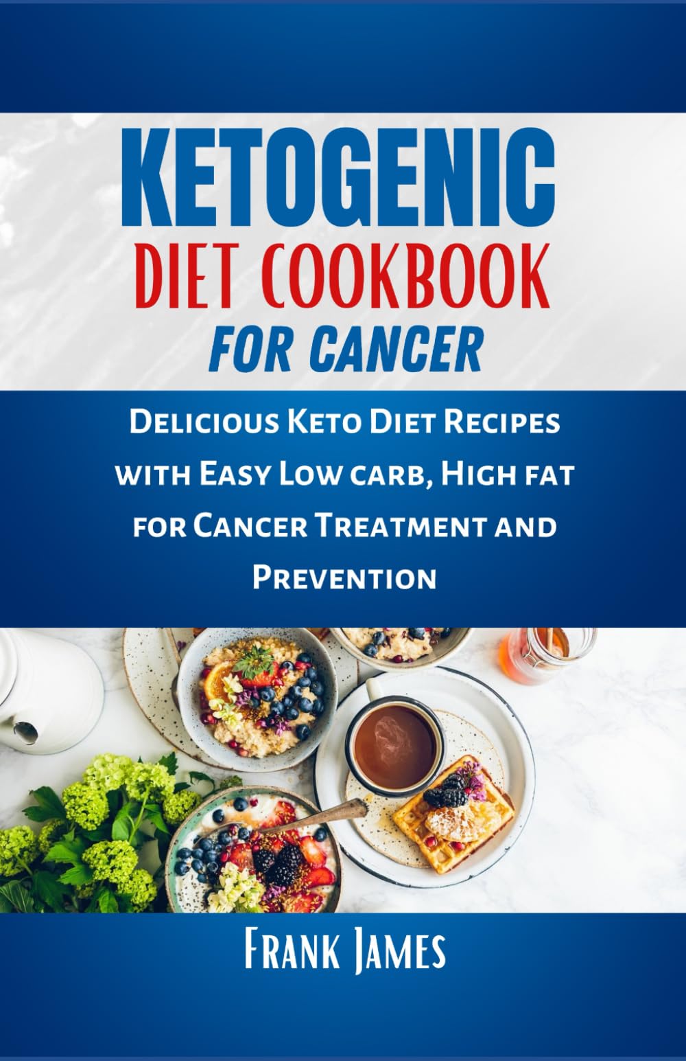KETOGENIC DIET COOKBOOK FOR CANCER: Delicious Keto Diet Recipes with Easy Low carb, High fat for Cancer Treatment and Prevention