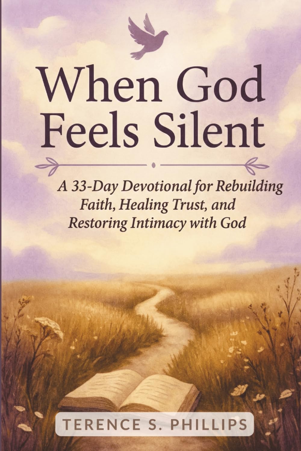 When God Feels Silent - A 33-Day Devotional for Rebuilding Faith, Healing Trust, and Restoring Intimacy with God