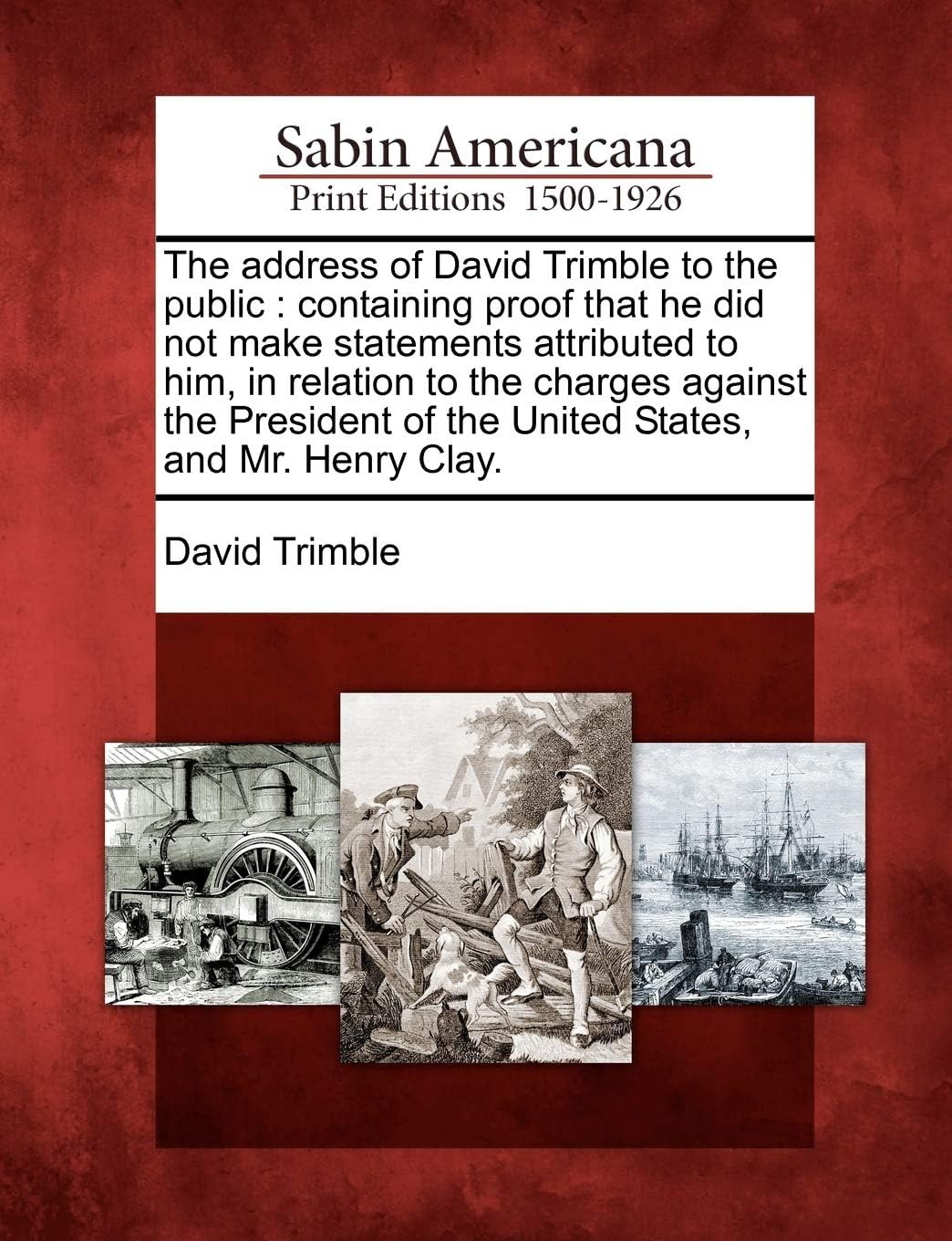 The Address of David Trimble to the Public: Containing Proof That He Did Not Make Statements Attributed to Him, in Relation to the Charges Against the ... of the United States, and Mr. Henry Clay.