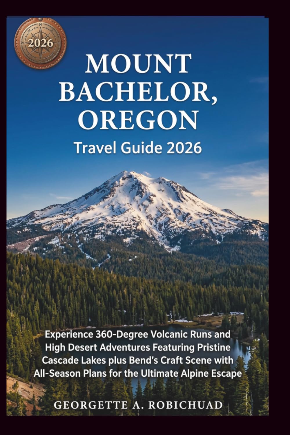 MOUNT BACHELOR, OREGON Travel Guide 2026: Experience 360-Degree Volcanic Runs and High Desert Adventures Featuring Pristine Cascade Lakes plus Bend’s Craft Scene with AllSeason Plans for the Ultimate