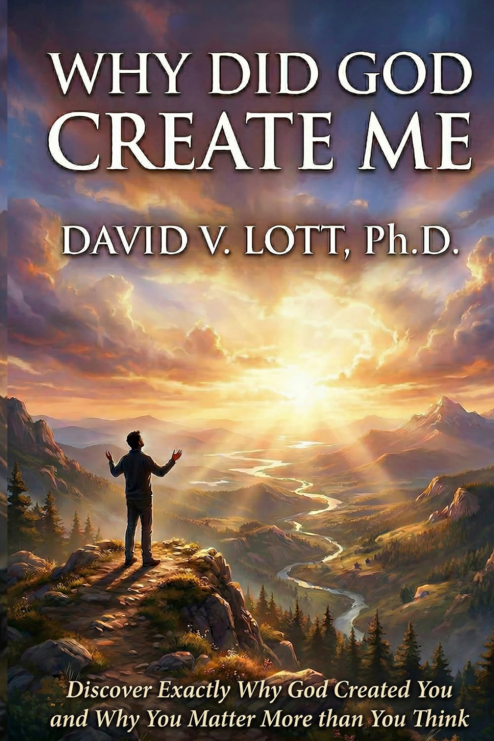 Why Did God Create Me: Discover Exactly Why God Created You and Why You Matter More Than You Think