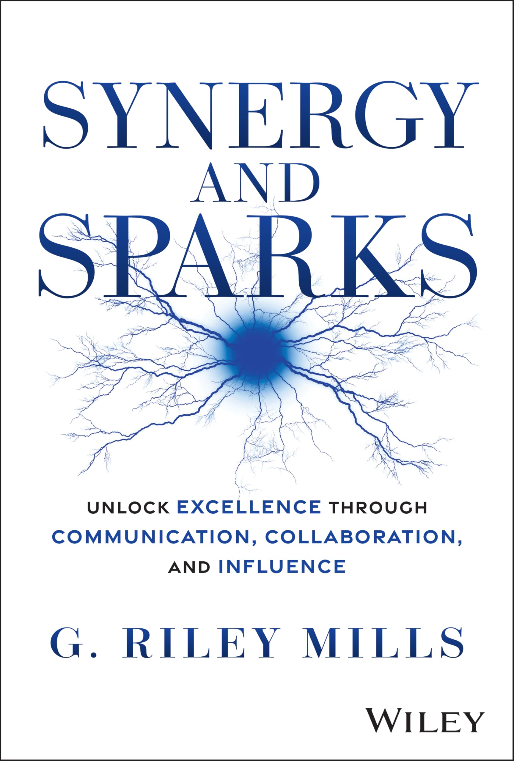 Synergy and Sparks: Unlock Excellence through Communication, Collaboration, and Influence