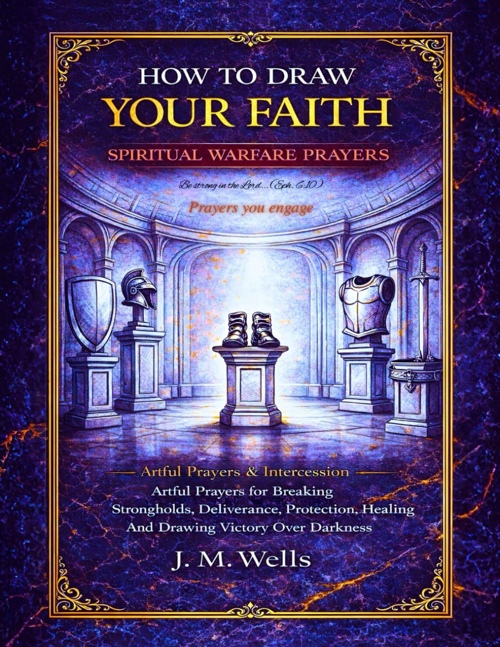 HOW TO DRAW YOUR FAITH: Spiritual Warfare Prayers: Artful Prayers for Breaking Strongholds, Deliverance, Protection, Healing And Drawing Victory Over Darkness I Artful Prayers & Intercession