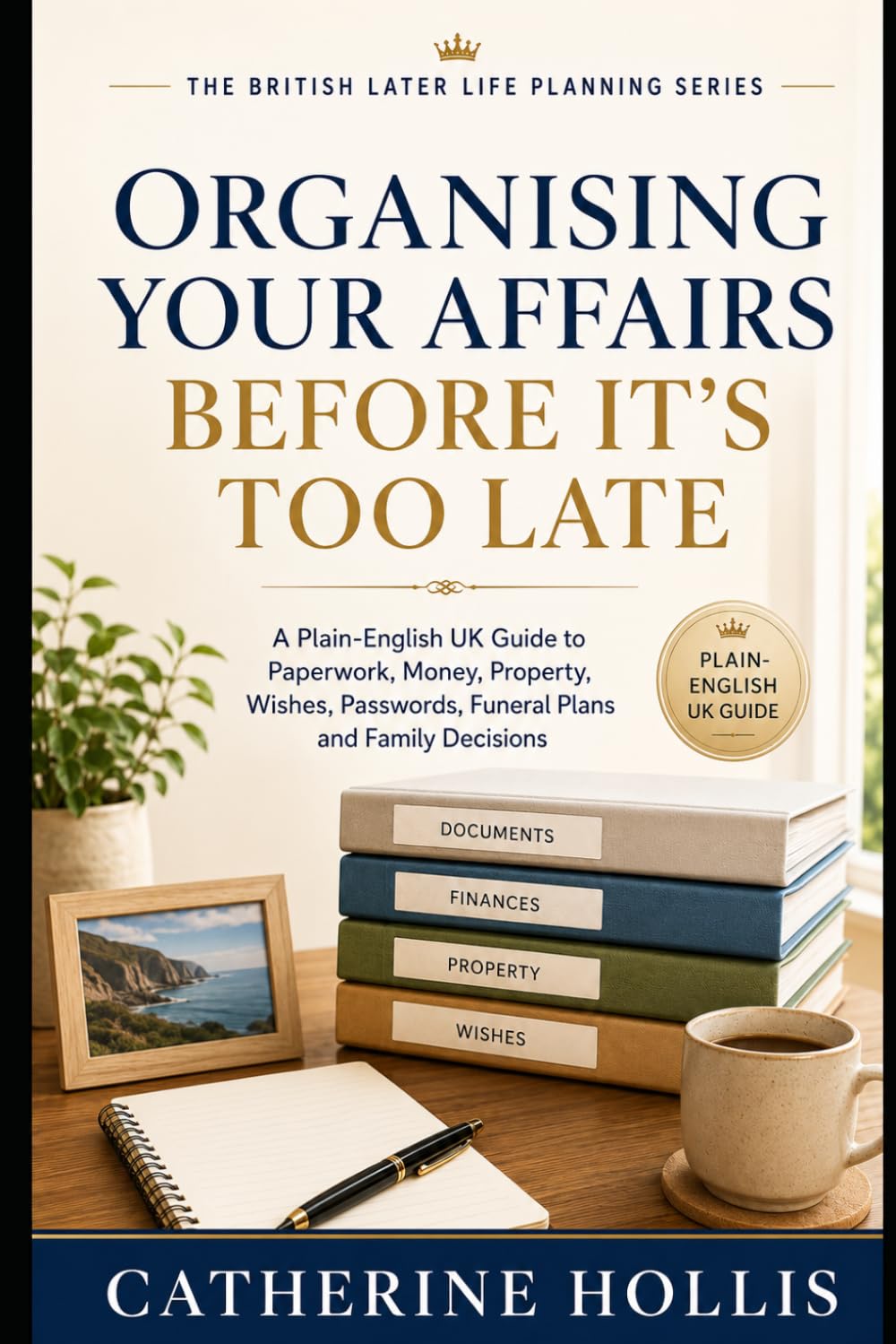 Organising Your Affairs Before It’s Too Late: A Plain-English UK Guide to Sorting Your Paperwork, Money, Property, Wishes, Passwords, Funeral Plans ... (The British Later Life Planning Series)