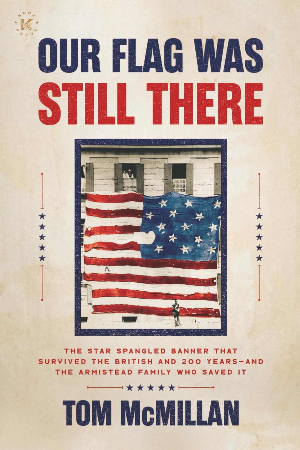 Our Flag Was Still There: The Star Spangled Banner that Survived the British and 200 Years—And the Armistead Family Who Saved It