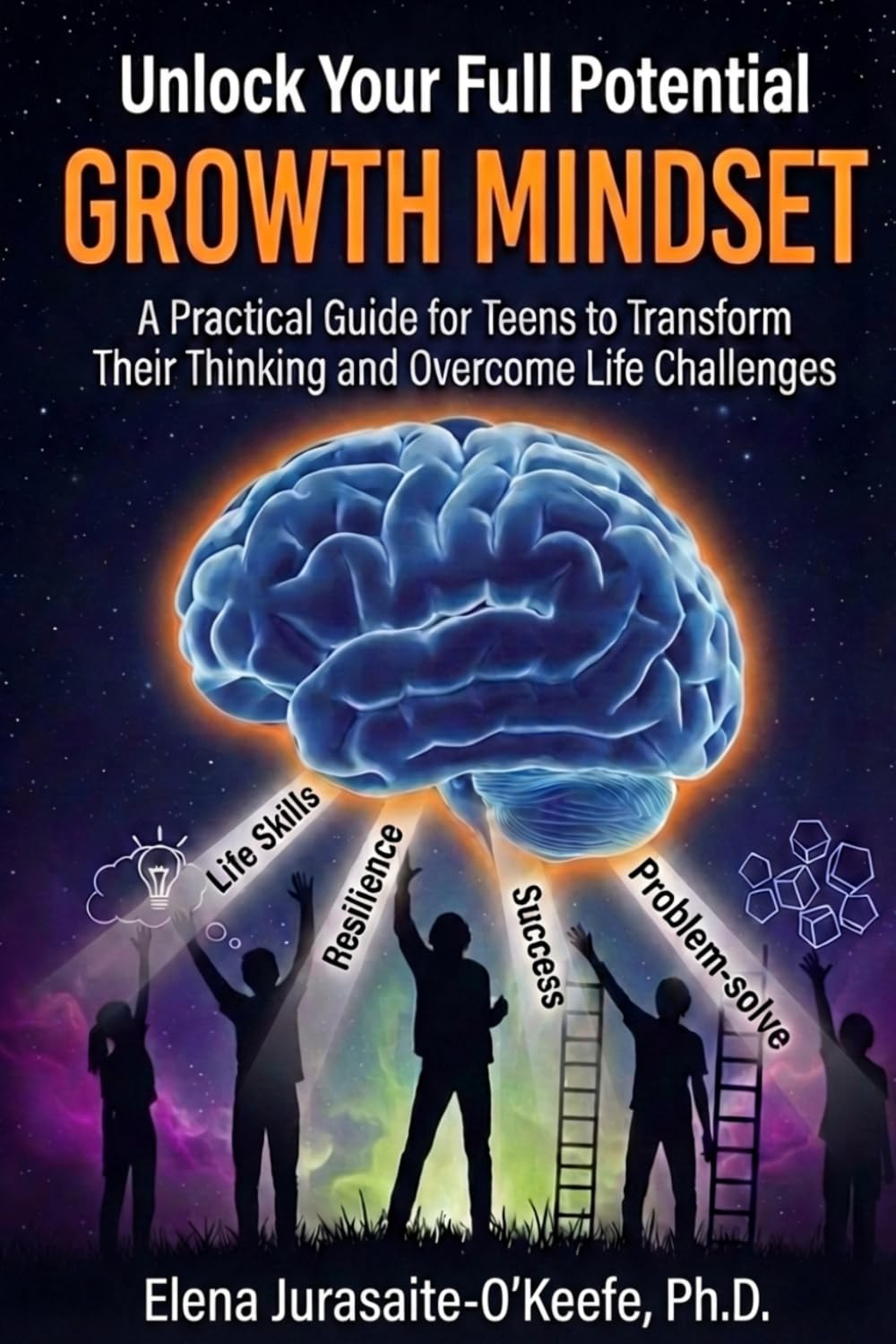 Unlock Your Full Potential with a Growth Mindset: A Practical Guide for Teens to Build Life Skills, Transform Your Thinking, and Overcome Life Challenges