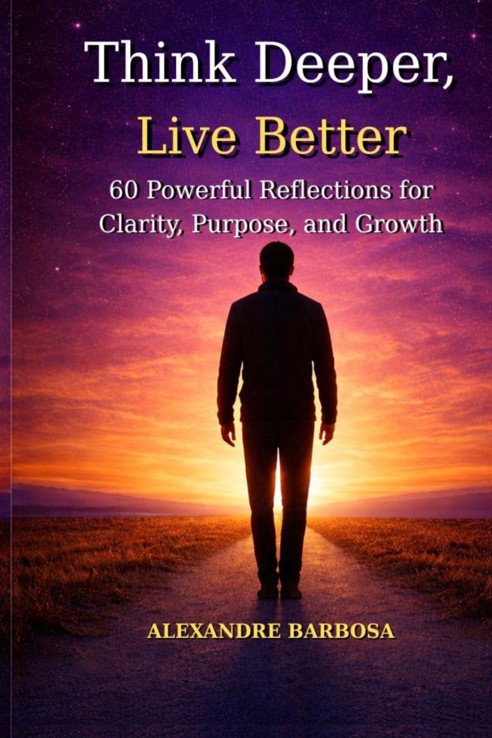 Think Deeper, Live Better: 60 Powerful Reflections for Clarity, Purpose, and Growth