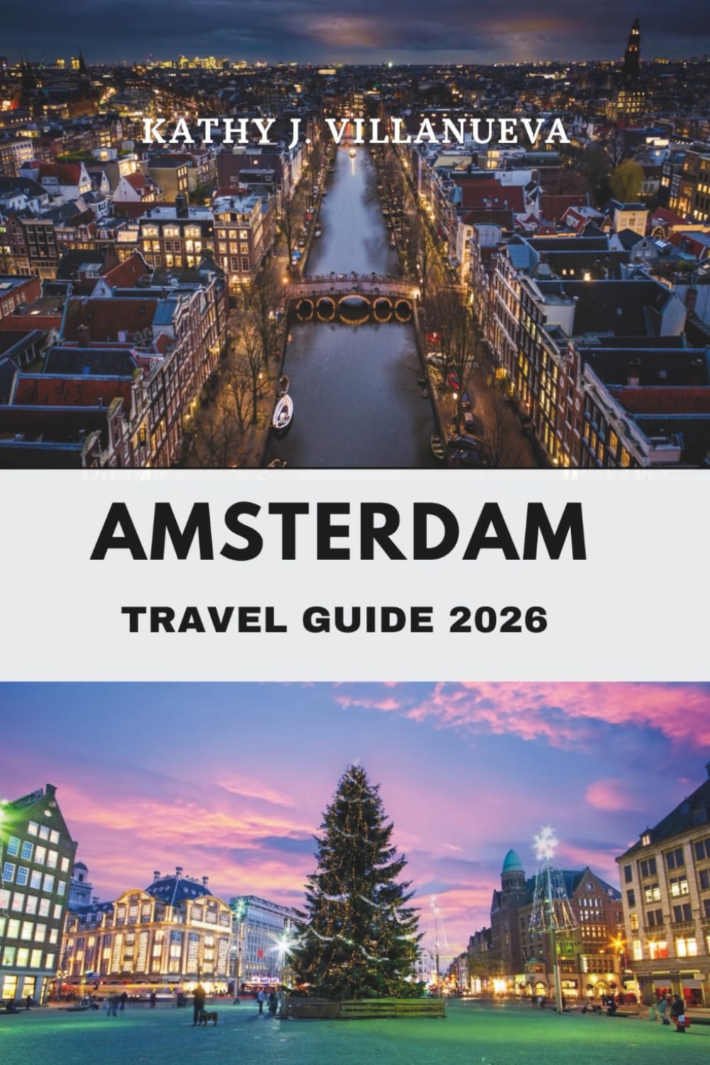 AMSTERDAM TRAVEL GUIDE 2026: Where Canals Meet Culture and History Discover the Heart of the Netherlands in Europe’s Vibrant Hub of Art, Architecture, and Timeless Charm