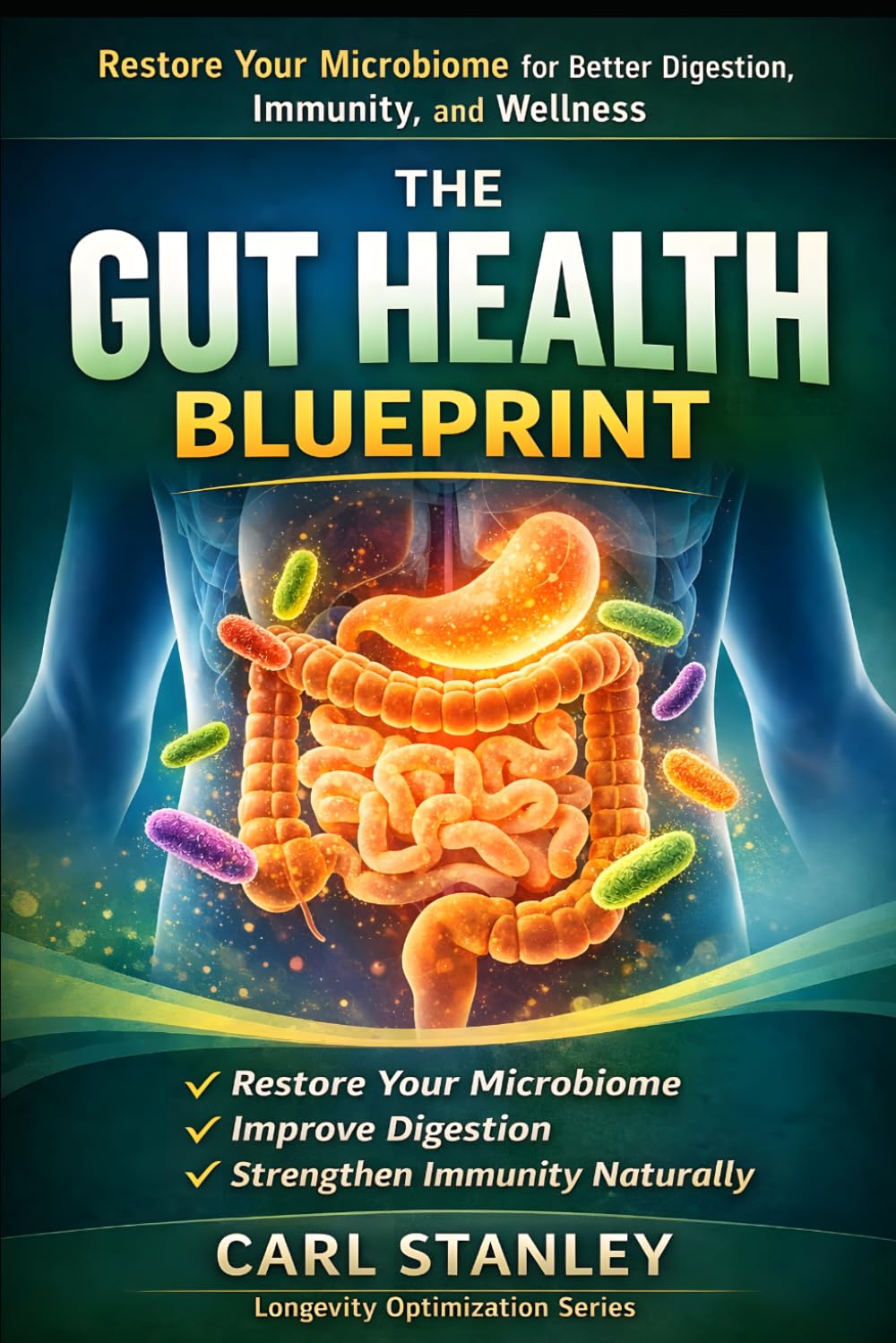 The Gut Health Blueprint: Restore Your Microbiome, Improve Digestion, and Strengthen Immunity Naturally (The Longevity Optimization Series)