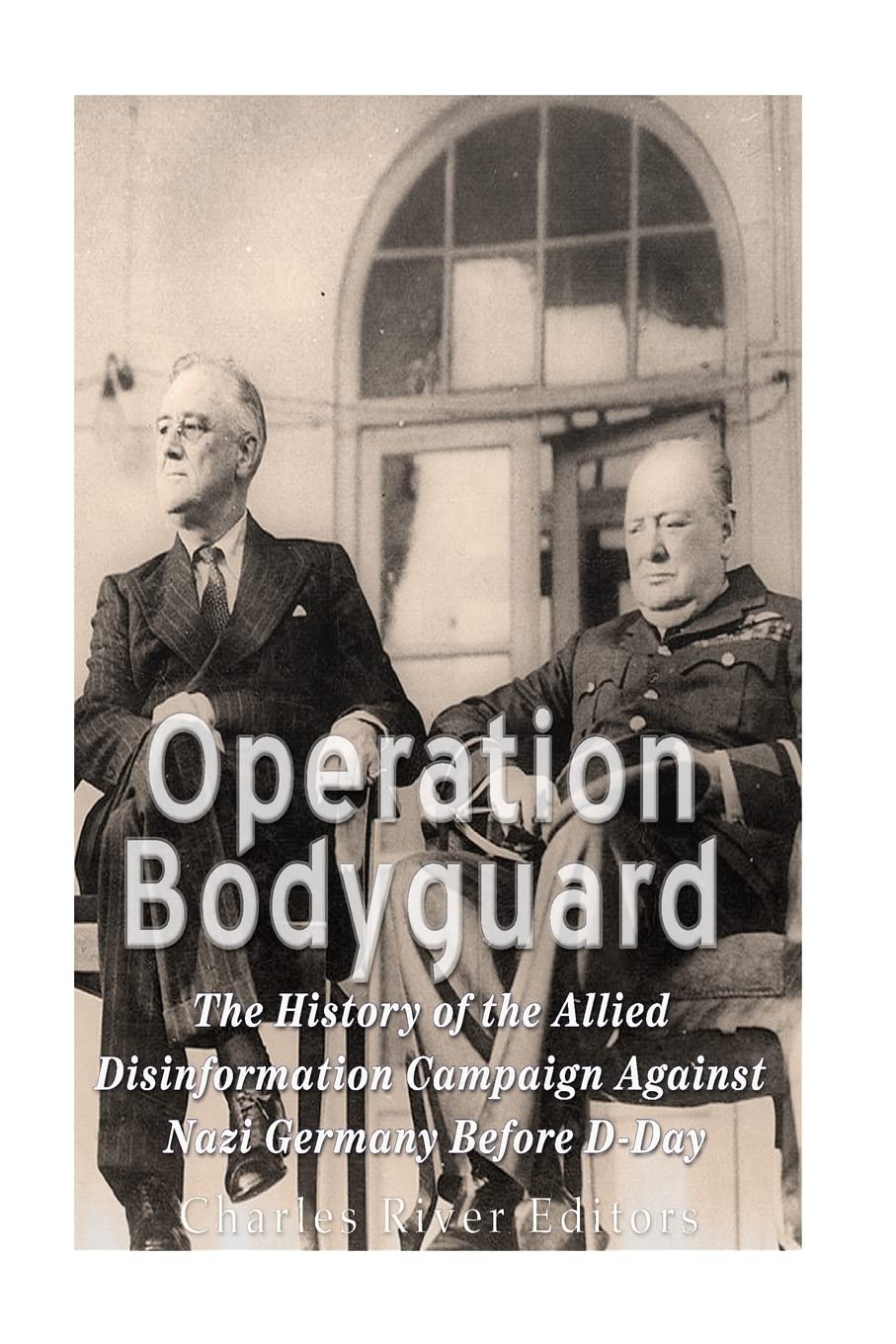 Operation Bodyguard: The History of the Allies’ Disinformation Campaign Against Nazi Germany Before D-Day