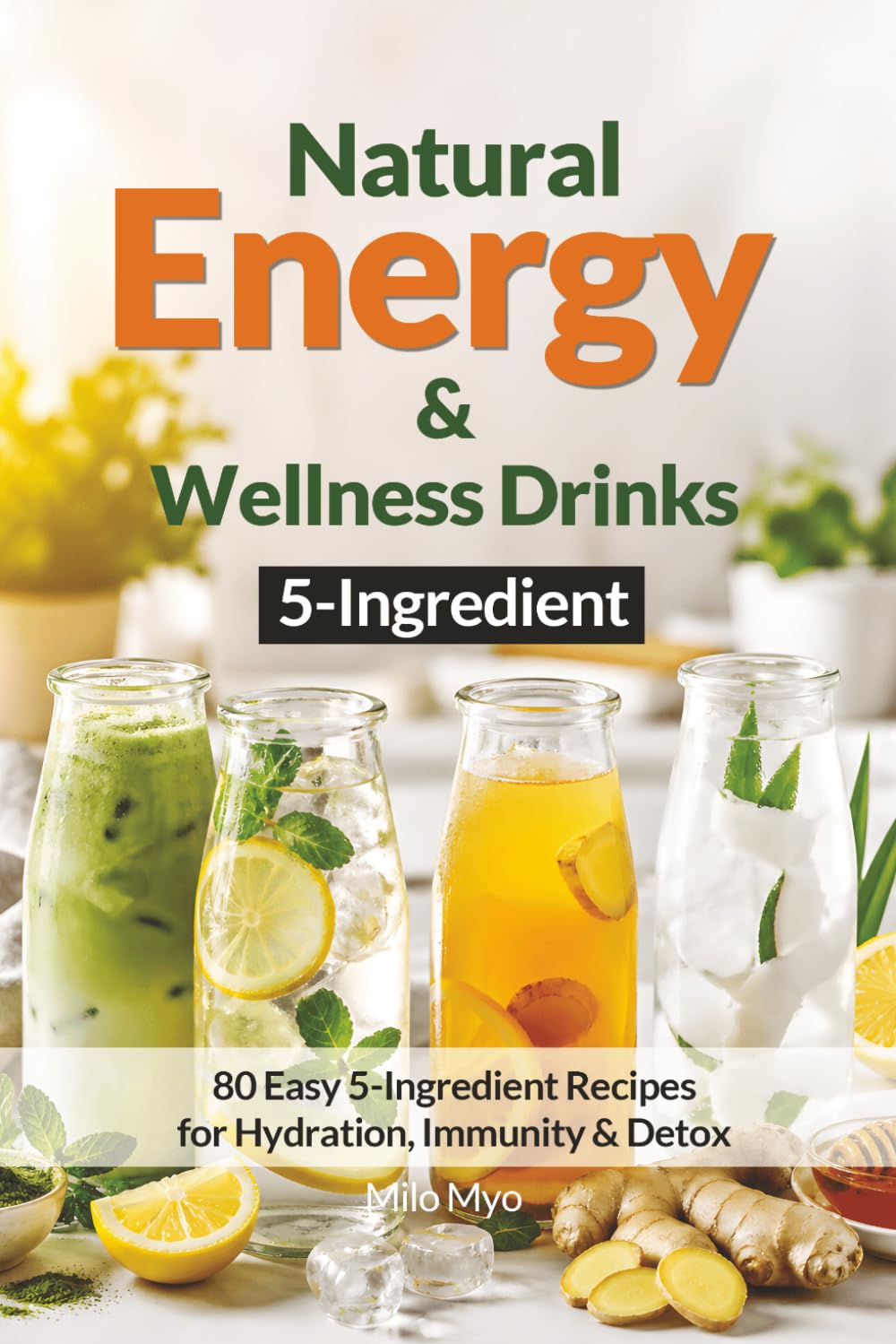 5-Ingredient Natural Energy & Wellness Drinks: 80 Easy 5-Ingredient Recipes for Hydration, Immunity & Detox