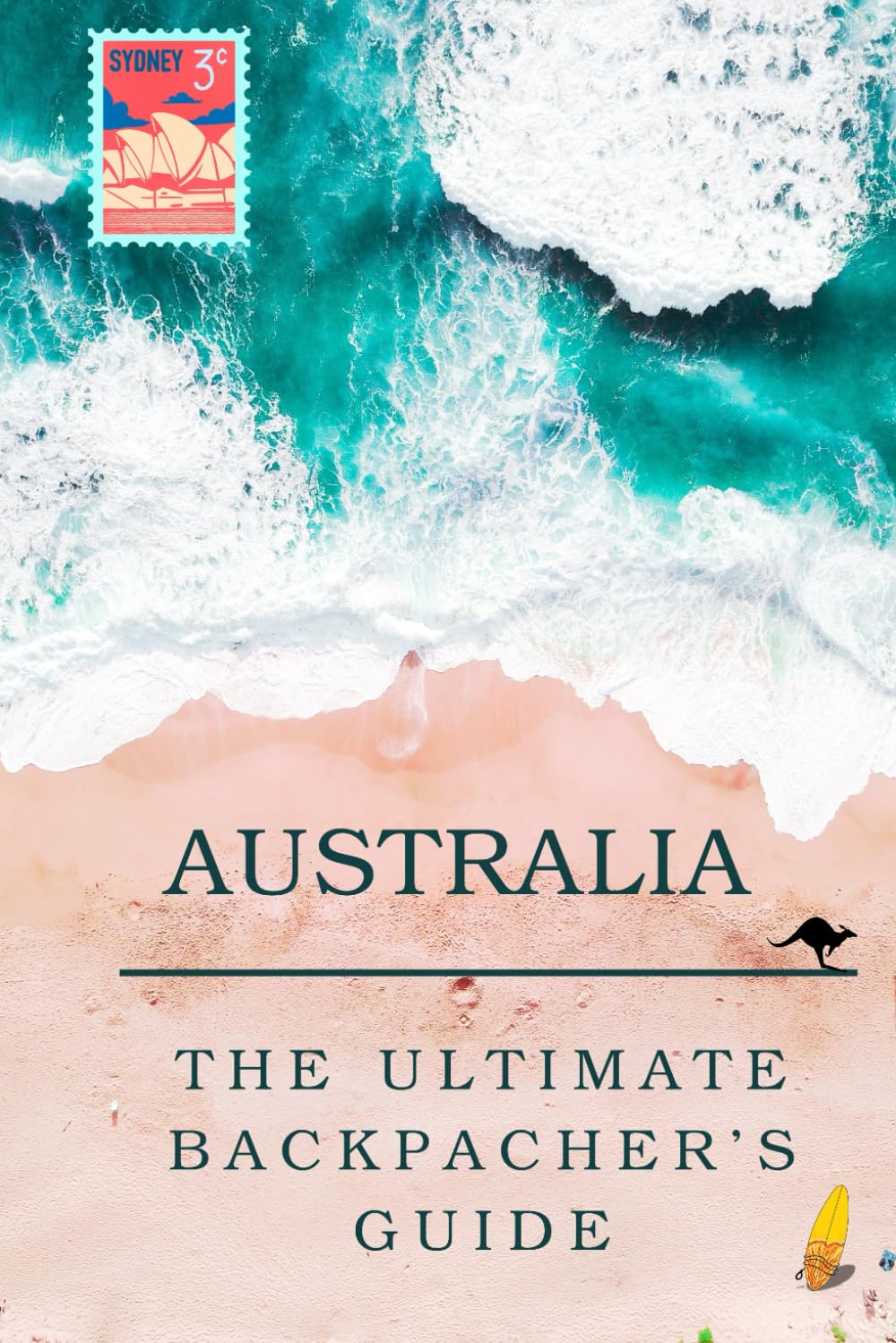 The Ultimate Backpacker's Guide To Australia: Your Step-By-Step Guide to an Unforgettable Working Holiday Visa (The Ultimate Guide to Backpacking Around the World)