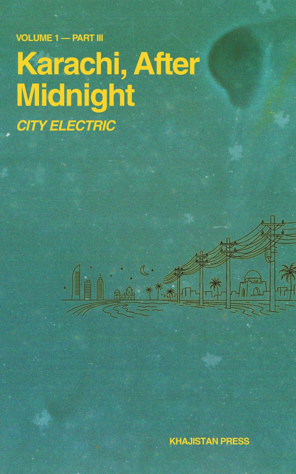 Karachi, After Midnight: VOLUME 1 — PART III: CITY ELECTRIC (Karachi After Midnight Series)