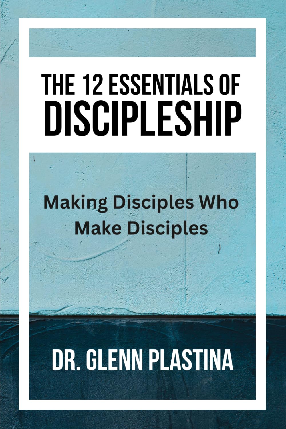 THE 12 ESSENTIALS OF DISCIPLESHIP: Making Disciples Who Make Disciples