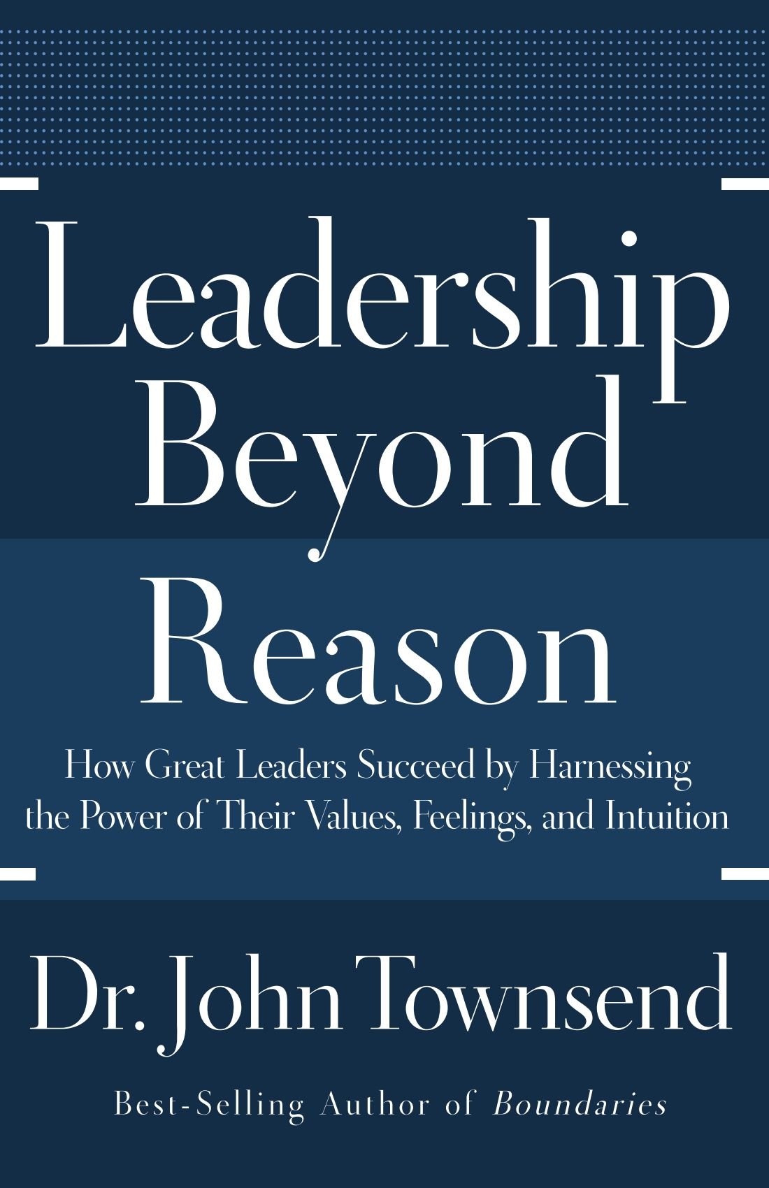 Leadership Beyond Reason: How Great Leaders Succeed by Harnessing the Power of Their Values, Feelings, and Intuition