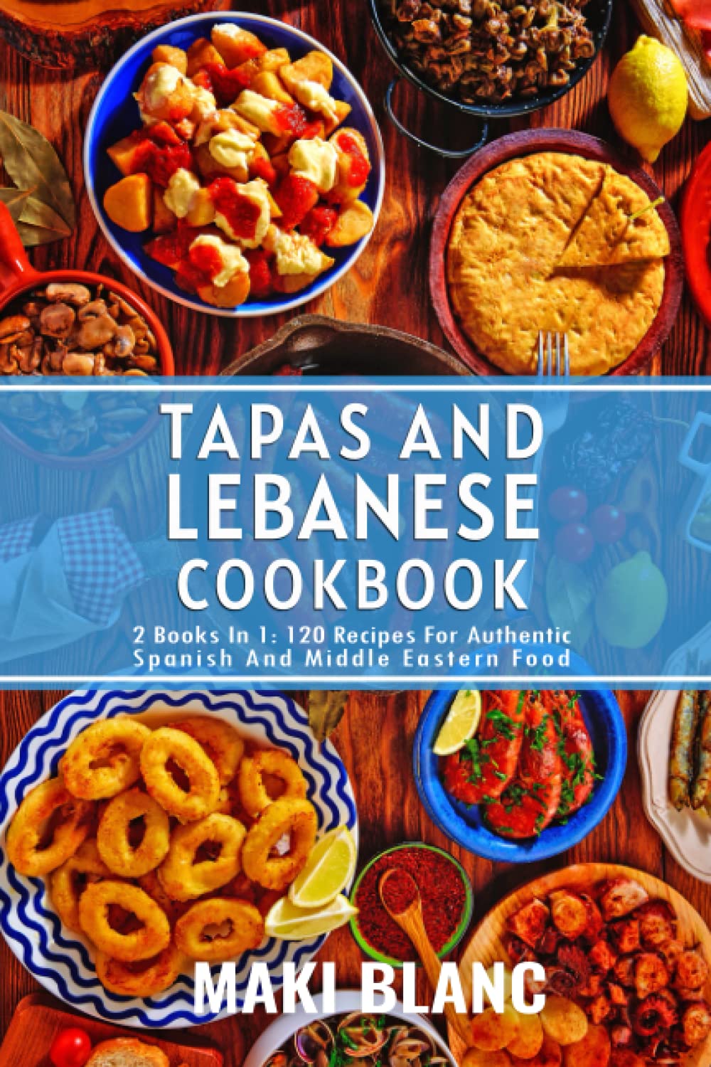 Tapas And Lebanese Cookbook: 2 Books In 1: 120 Recipes For Authentic Spanish And Middle Eastern Food