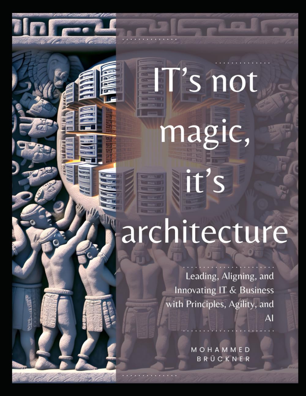 IT's not magic, it's architecture: Leading, Aligning, and Innovating IT & Business with Principles, Agility, and AI