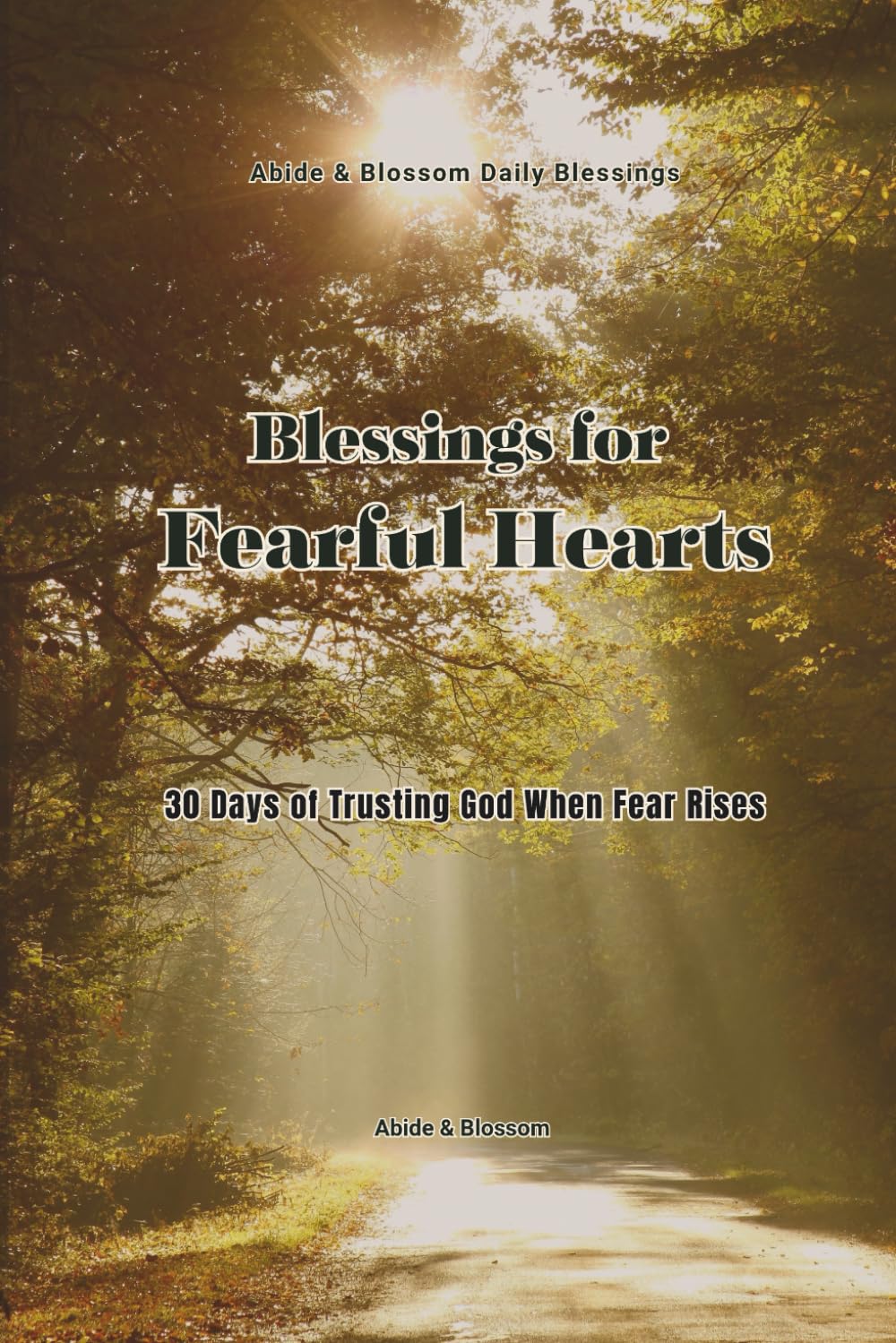 Blessings for Fearful Hearts: 30 Days of Trusting God When Fear Rises (Abide & Blossom Daily Blessings)