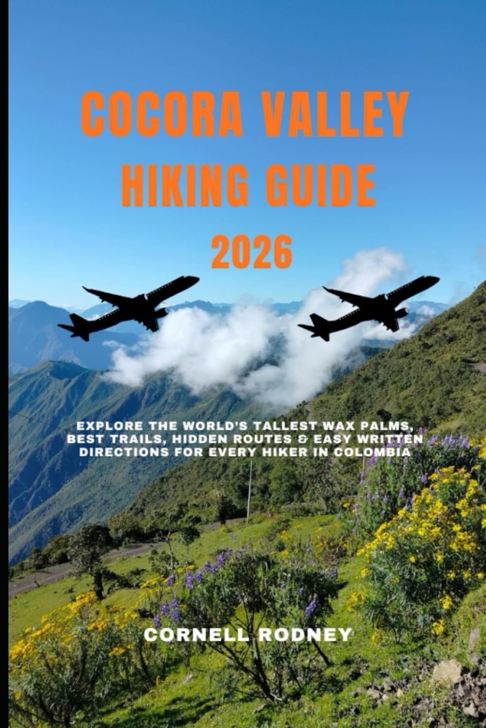 COCORA VALLEY HIKING GUIDE 2026: Explore the World’s Tallest Wax Palms, Best Trails, Hidden Routes & Easy Written Directions for Every Hiker in Colombia: 54 (Pathfinder Travel And Adventure Guides)
