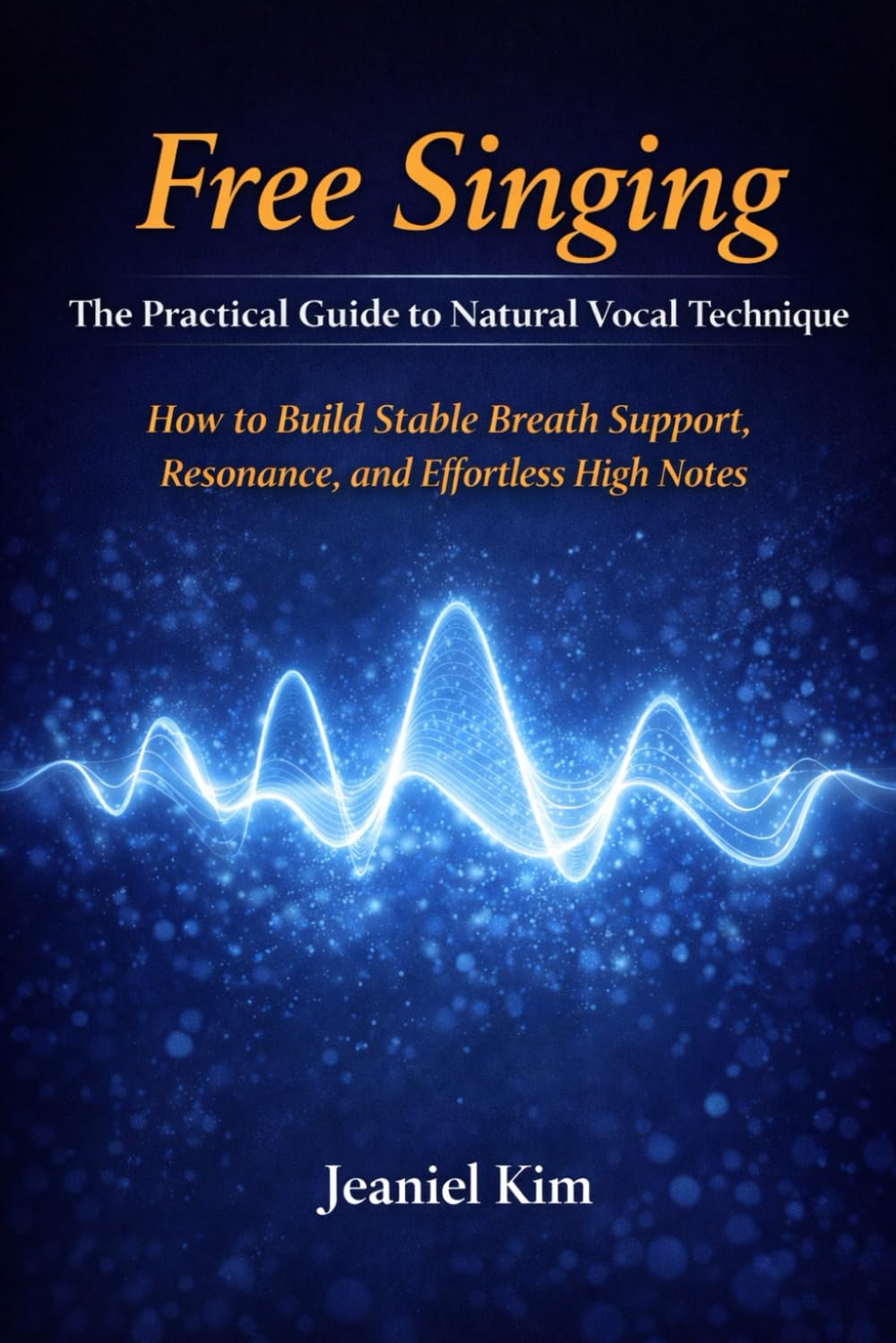 Free Singing: The Practical Guide to Natural Vocal Technique: How to Build Stable Breath Support, Resonance, and Effortless High Notes