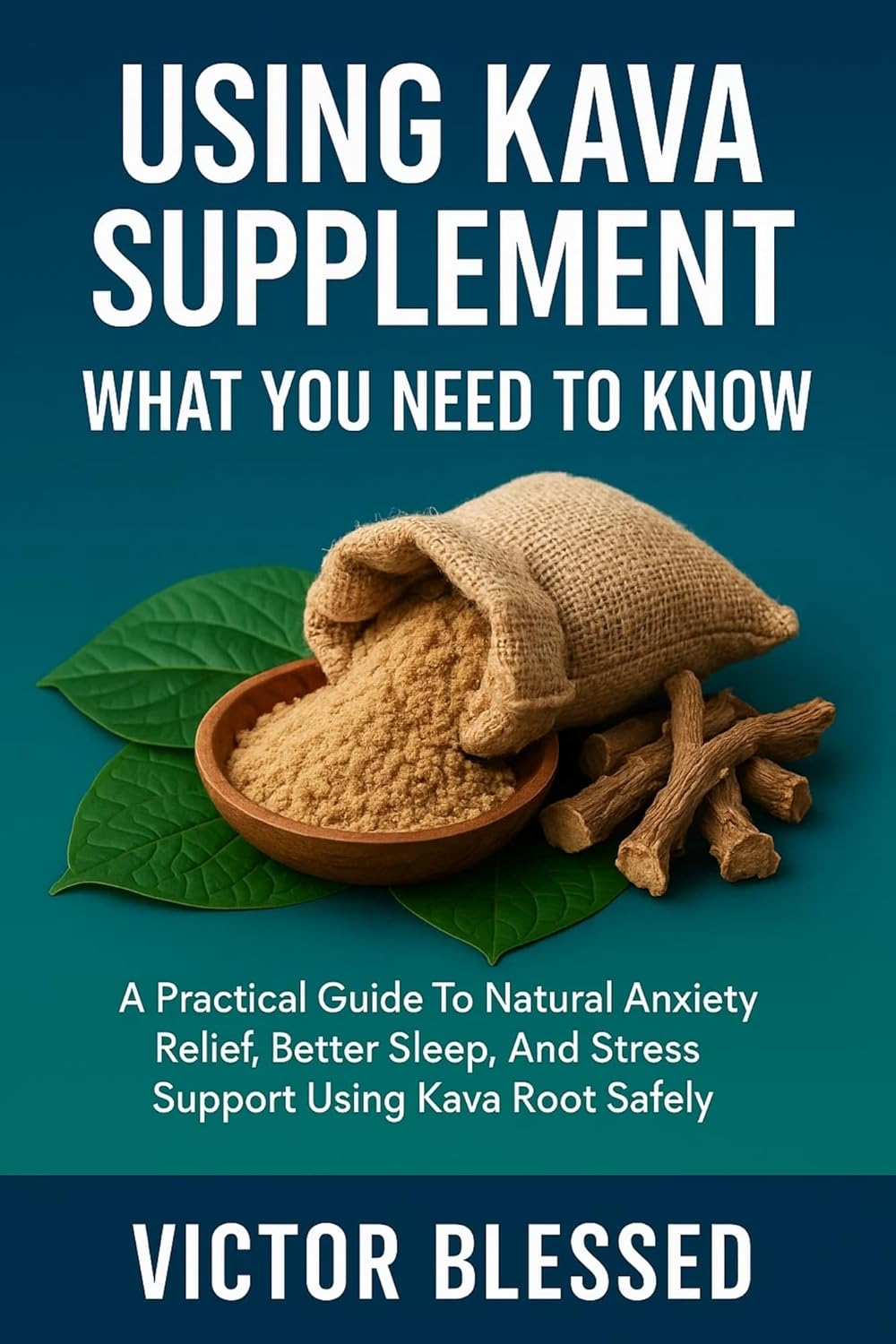 USING KAVA SUPPLEMENT: WHAT YOU NEED TO KNOW: A Practical Guide To Natural Anxiety Relief, Better Sleep, And Stress Support Using Kava Root Safely
