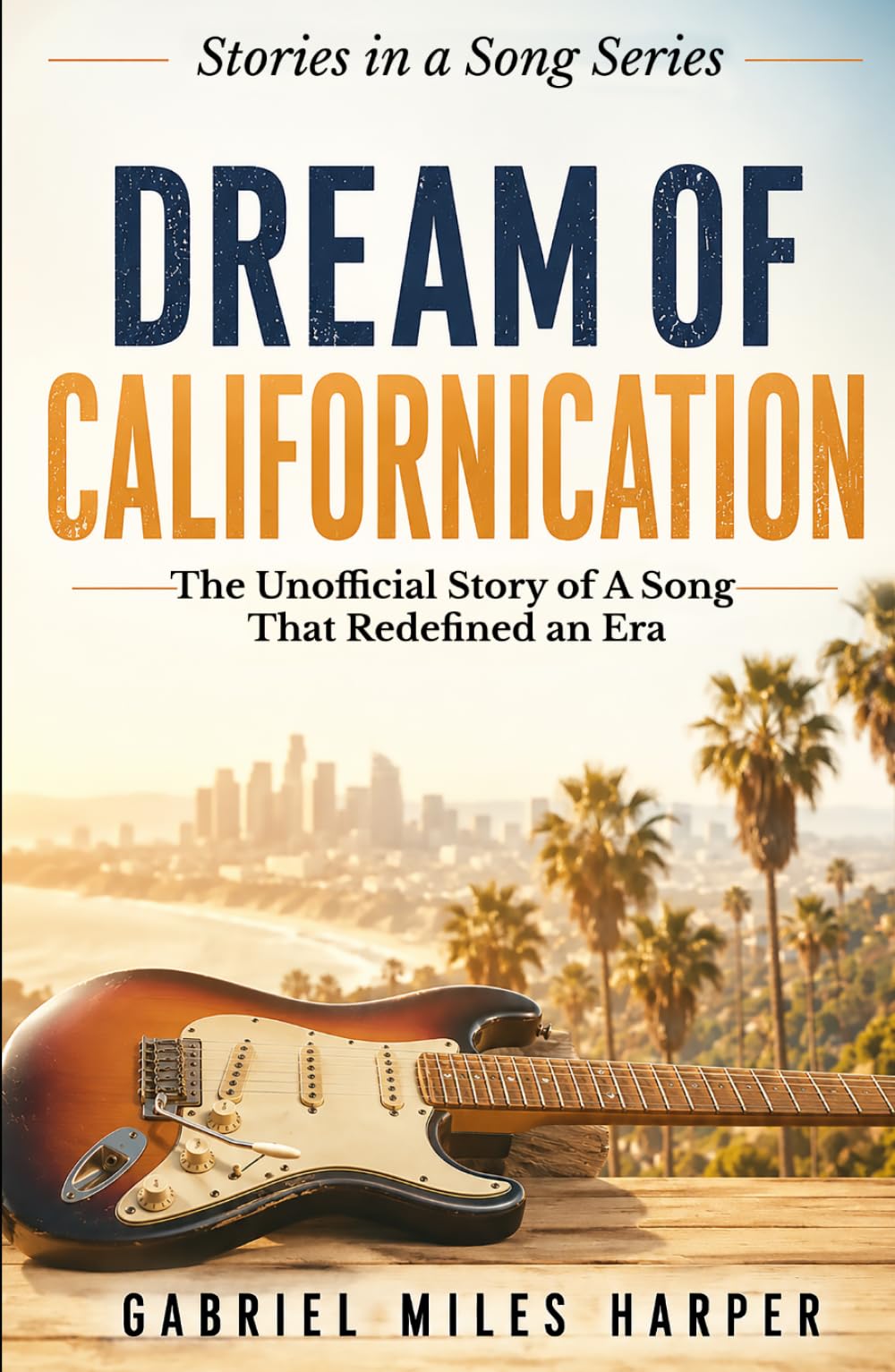 Dream of Californication: The Unofficial Story of A Song That Redefined an Era (The Stories in the Songs)