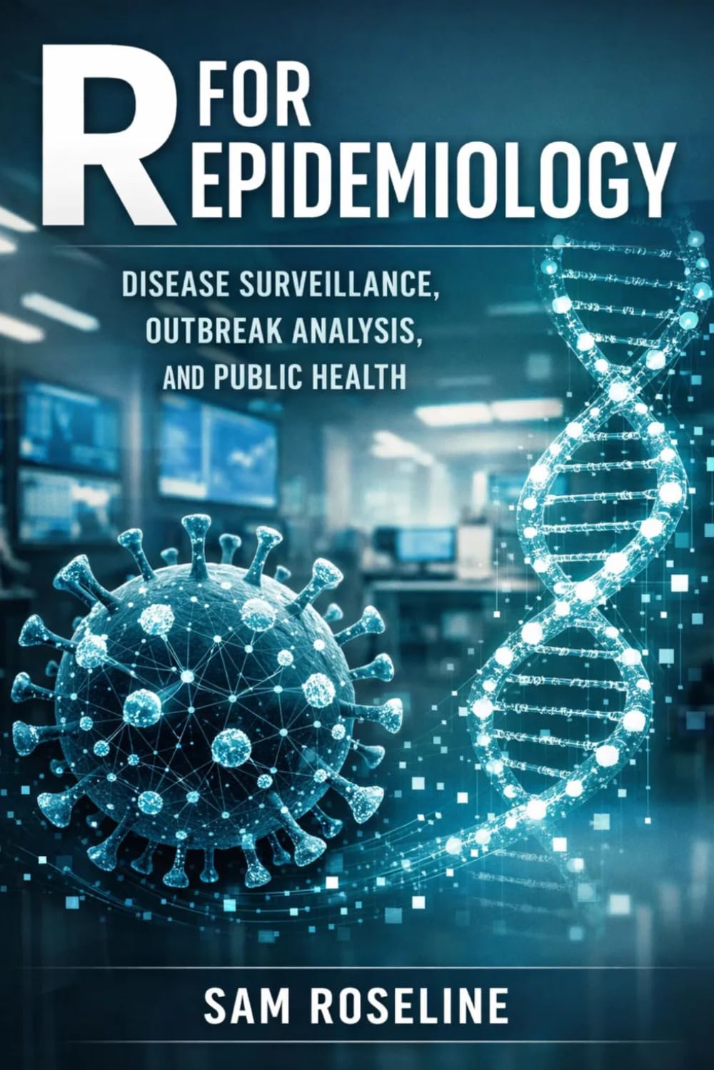 R FOR EPIDEMIOLOGY: DISEASE SURVEILLANCE, OUTBREAK ANALYSIS, AND PUBLIC HEALTH (Decision Intelligence with R Series)