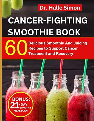 Cancer Fighting Smoothie Recipe Book: 60 Delicious Smoothie And Juicing Recipes To Support Cancer Treatment And Recovery | 21-Day Smoothie Meal Plan Included (The Cancer Chronicles)