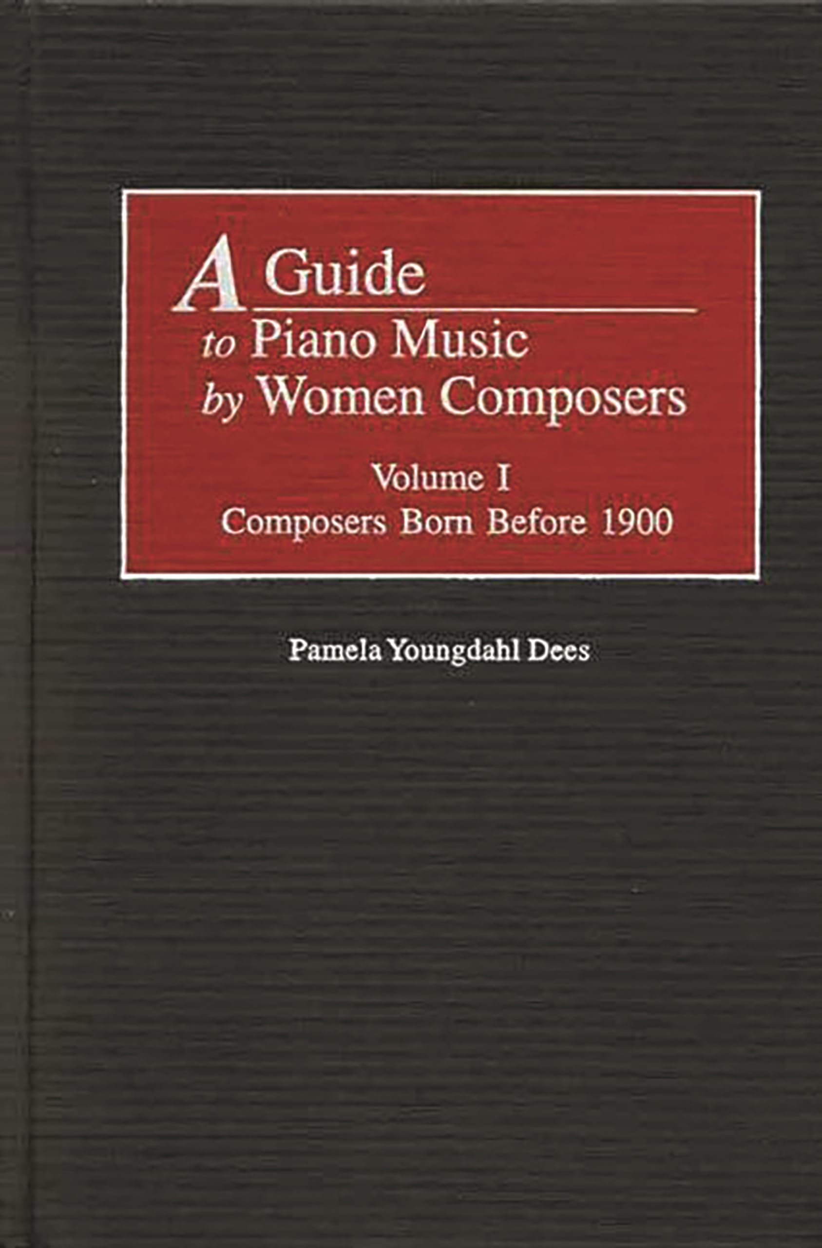 A Guide to Piano Music by Women Composers: Volume One, Composers Born Before 1900: 1 (Music Reference Collection)