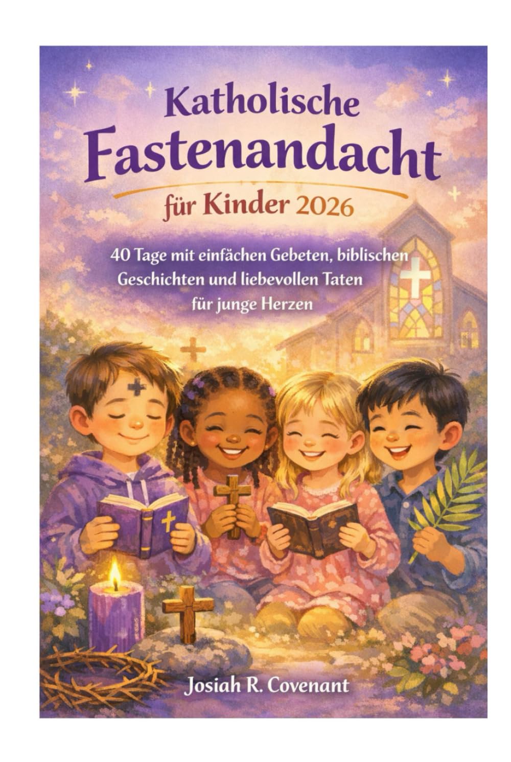 Katholische Fastenandacht für Kinder 2026: 40 Tage mit einfachen Gebeten, biblischen Geschichten und liebevollen Taten für junge Herzen
