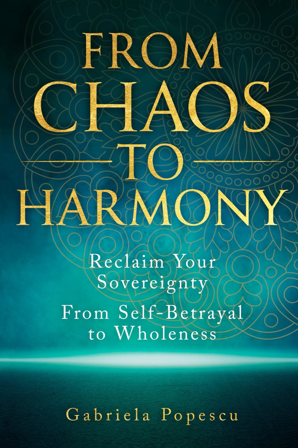From Chaos to Harmony: Reclaim Your Sovereignty: From Self-Betrayal to Wholeness