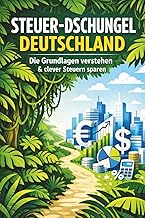 Steuer-Dschungel Deutschland: Die Grundlagen verstehen & clever Steuern sparen: Der ultimative Ratgeber für Arbeitnehmer und Selbstständige. Mit ... für mehr Steuererstattung vom Finanzamt
