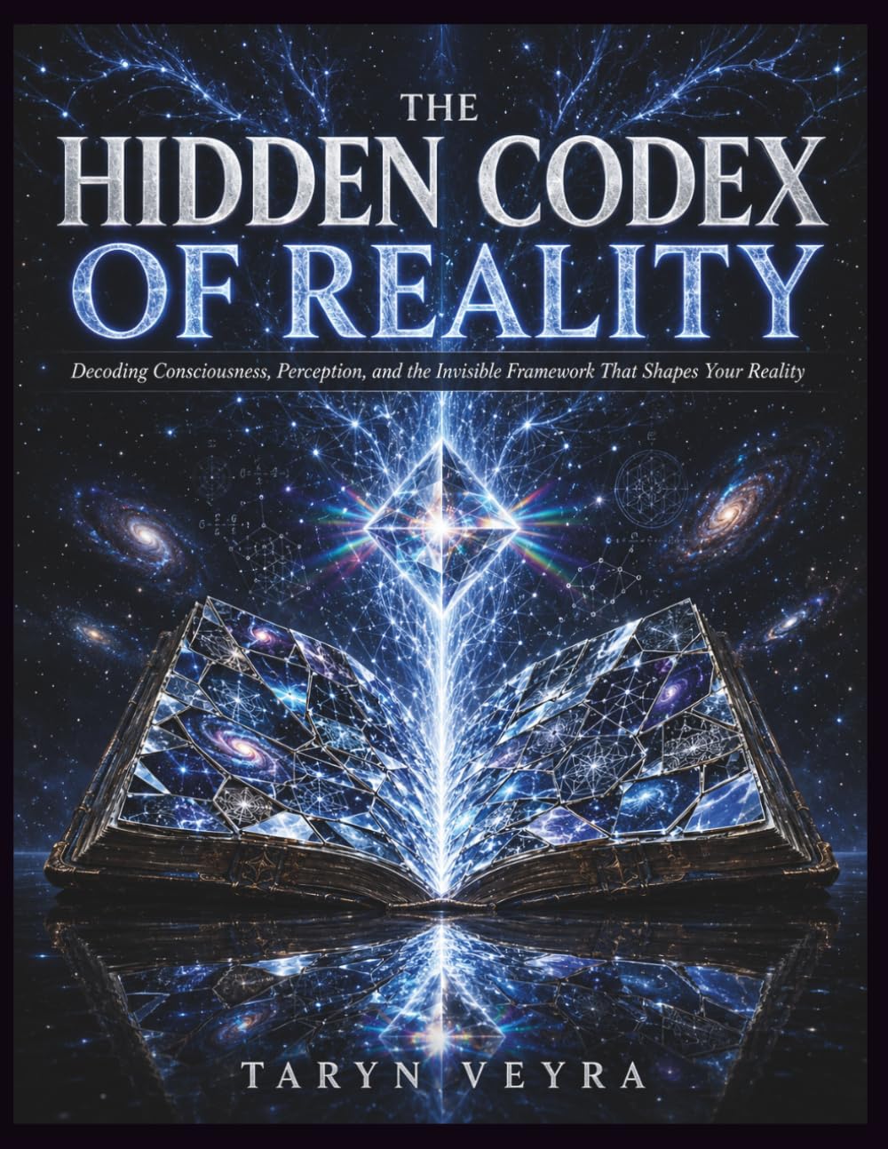 THE HIDDEN CODEX OF REALITY: Decoding Consciousness, Perception, and the Invisible Framework That Shapes Your Reality