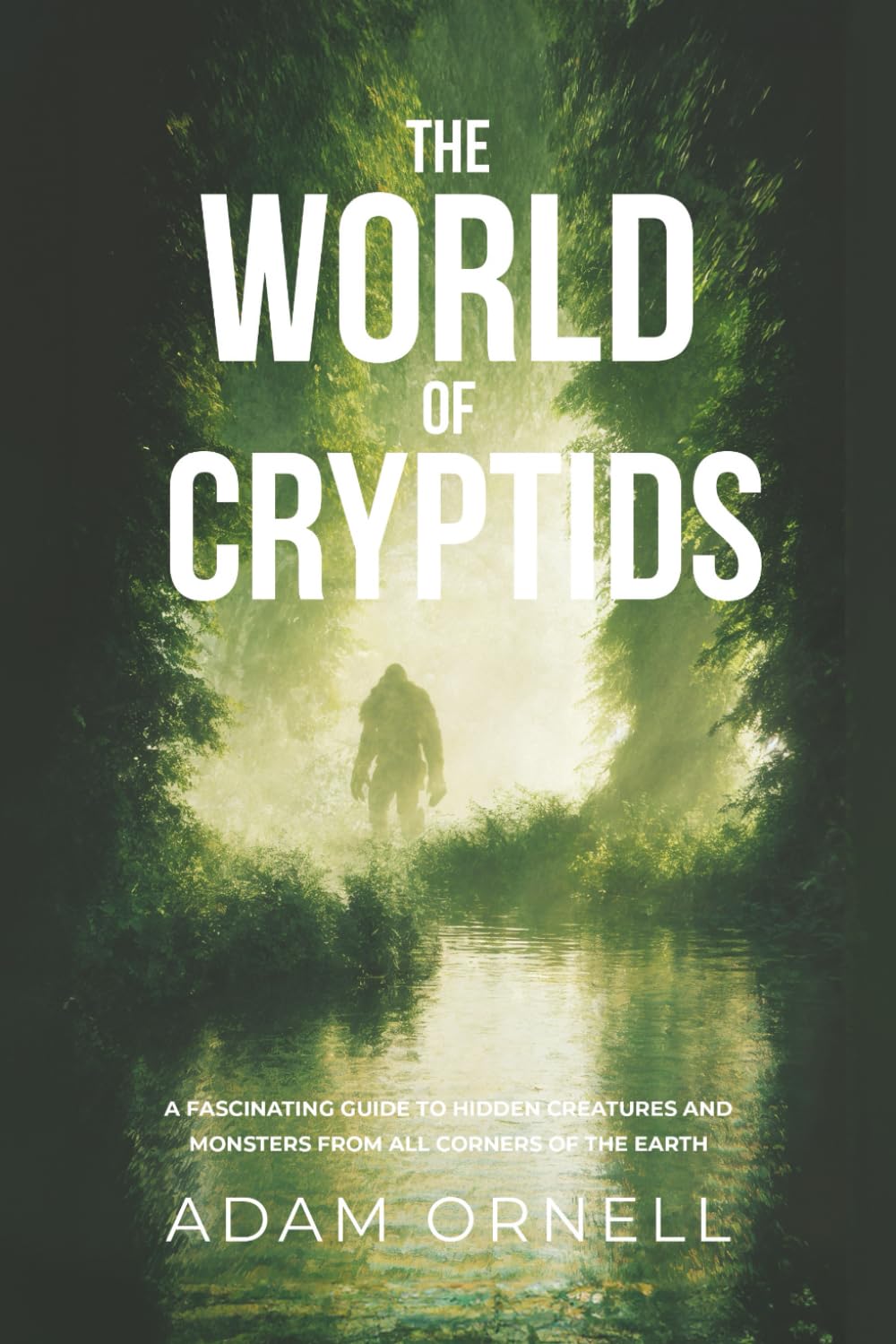 The World of Cryptids: A Fascinating Guide to Hidden Сreatures and Monsters from all Corners of the Earth