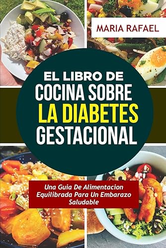 EL LIBRO DE COCINA SOBRE LA DIABETES GESTACIONAL Una Guía De Alimentación Equilibrada Para Un Embarazo Saludable (Spanish Edition)