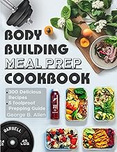 Bodybuilding Meal Prep Cookbook: Easy and Macro-Friendly Meals to Cook, Prep, Grab, and Go| With 5 Foolproof Step-by-step Bulking and Cutting Meal Prepping Guide.