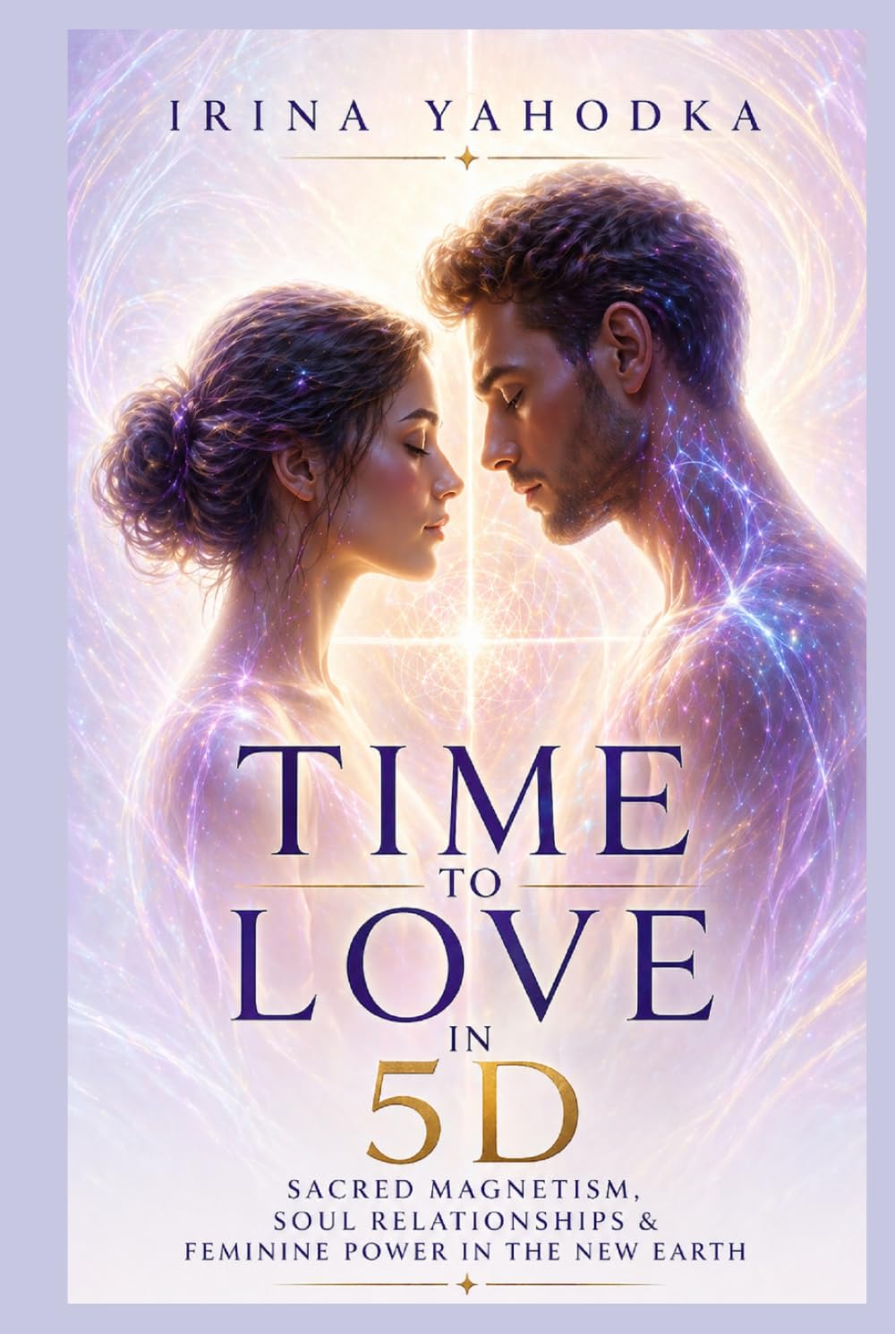 Time to Love in 5D: Sacred Magnetism, Soul Relationships and Feminine Power in the New Earth (The Quantum 5D Series)