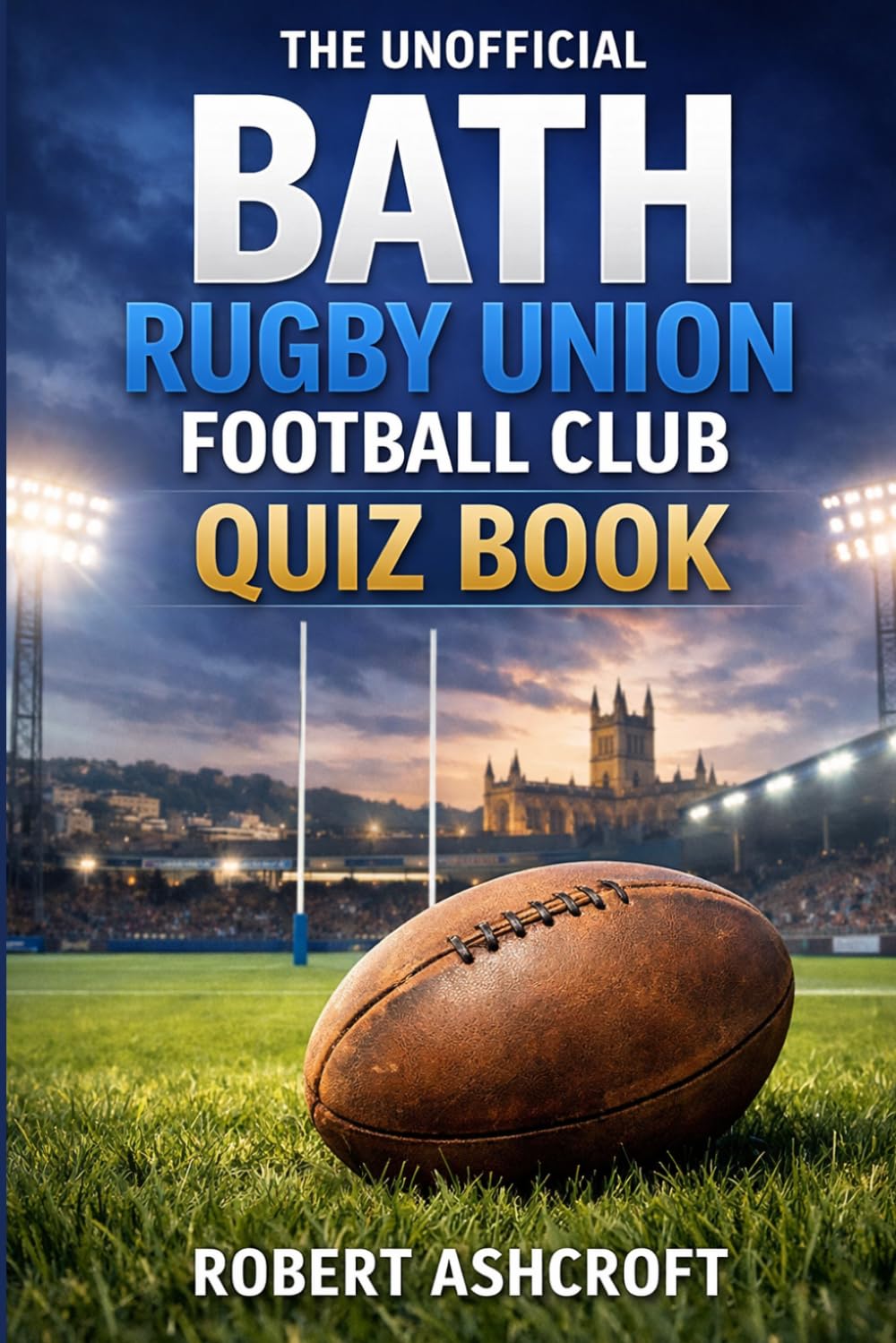 The Unofficial Bath Rugby Football Club Quiz Book: 120 Questions & Answers Celebrating the History, Heroes & Heritage of Bath Rugby Football Club