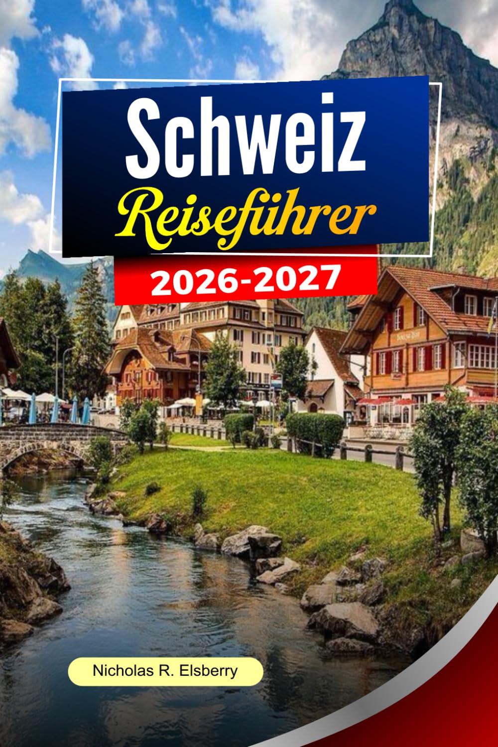 SCHWEIZ Reiseführer 2026-2027: Alpenlandschaften, landschaftliche Bahnfahrten, charmante Städte und kluge Reiseplanung
