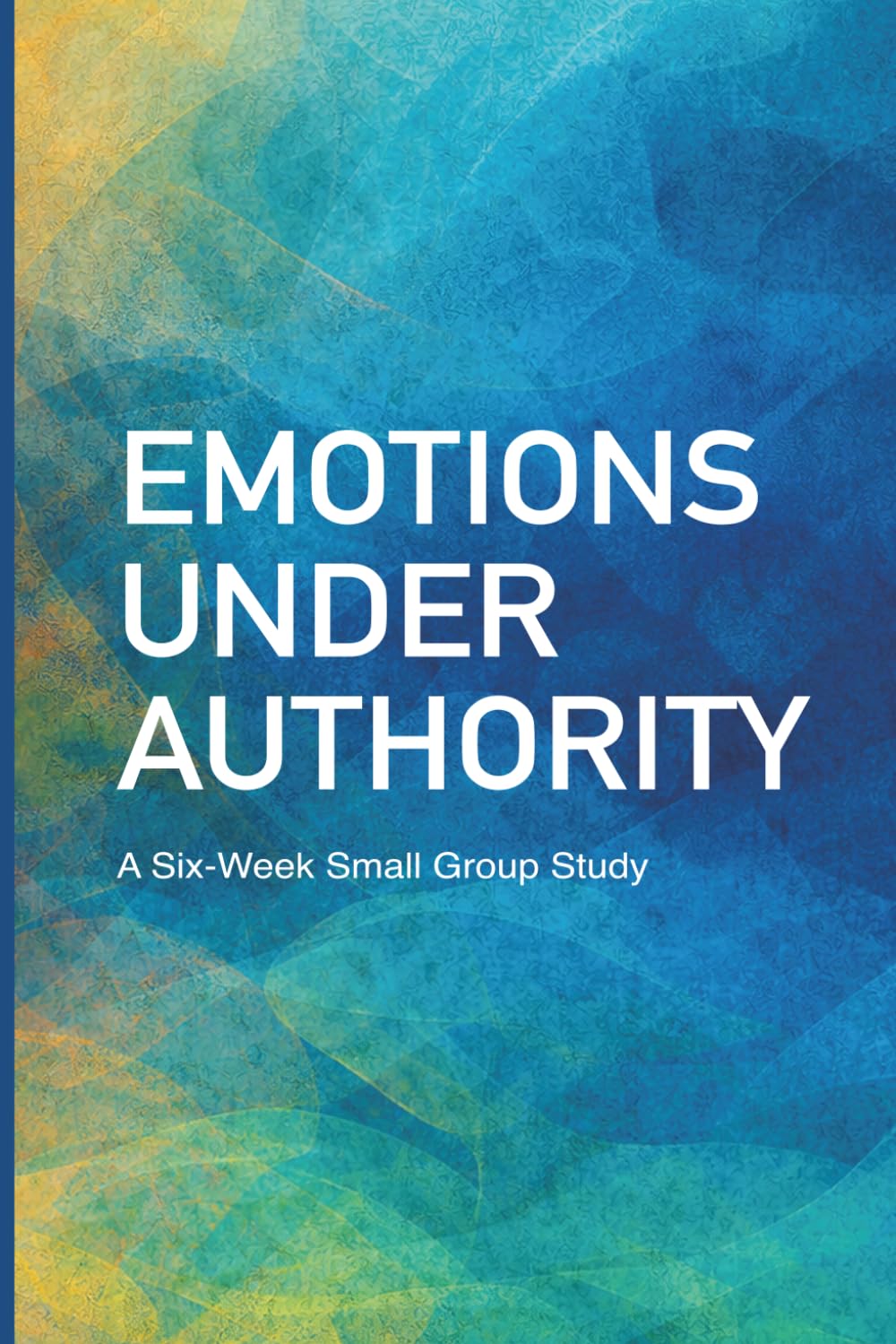 Emotions Under Authority: A Six-Week Small Group Study on Anger, Fear, Worry, and Emotional Control