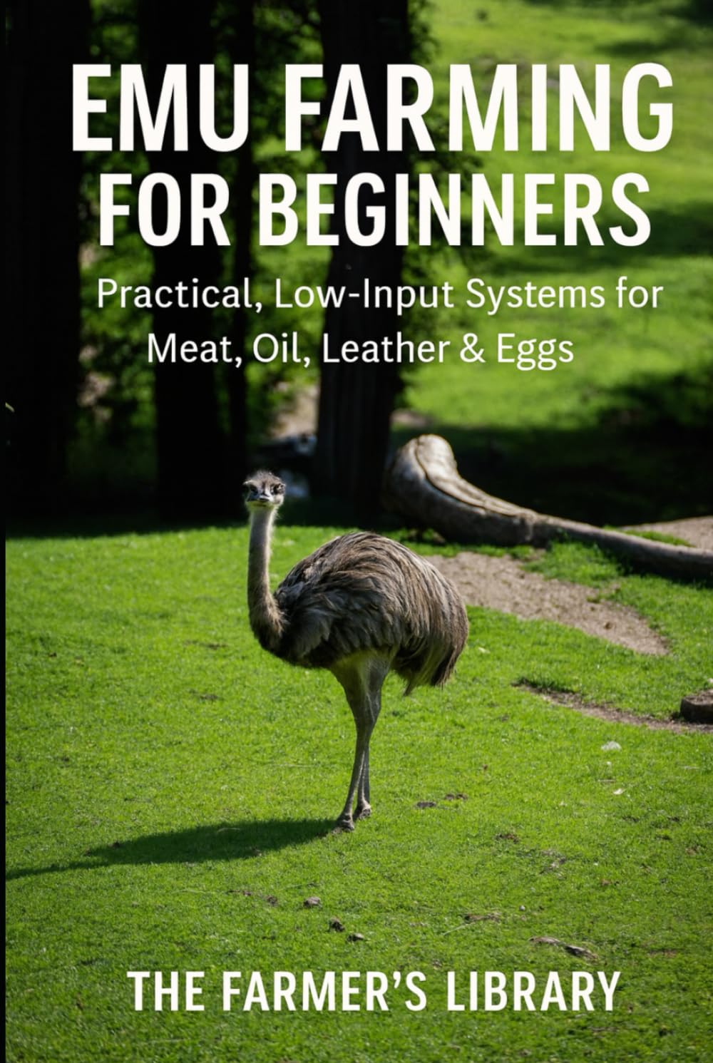 Emu Farming for Beginners: A Practical Guide to Raising Emus for Meat, Oil, Leather and Eggs: Low-Input Systems for Housing, Feeding, Breeding, Health and Profitable Small-Farm Production