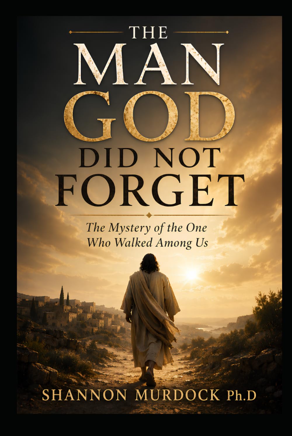 The Man God Did Not Forget: The Mystery of the One Who Walked Among Us