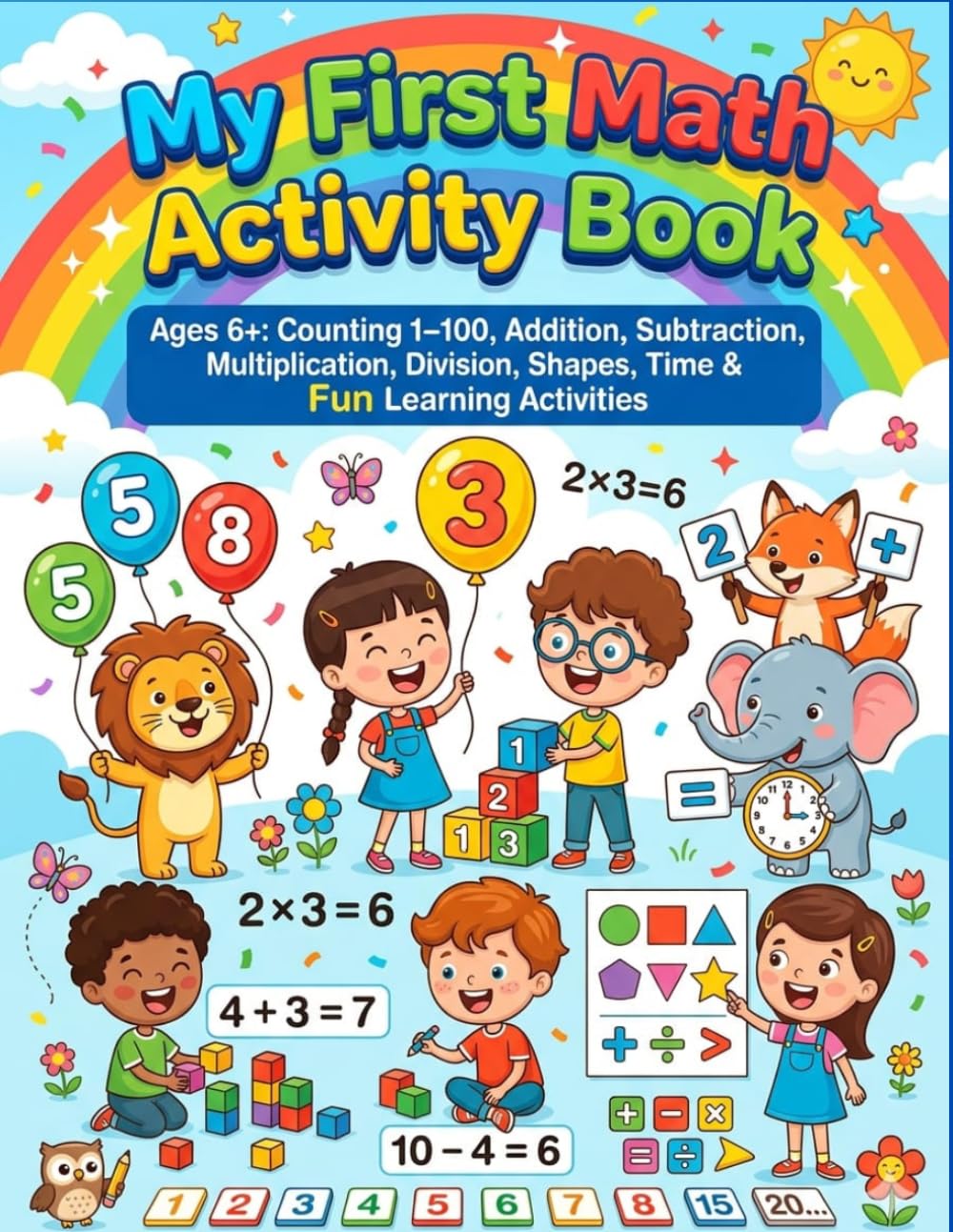 My First Math Activity Book: Ages 6+: Counting 1-100, Addition, Subtraction, Multiplication, Division, Shapes, Time & Fun Learning Activities